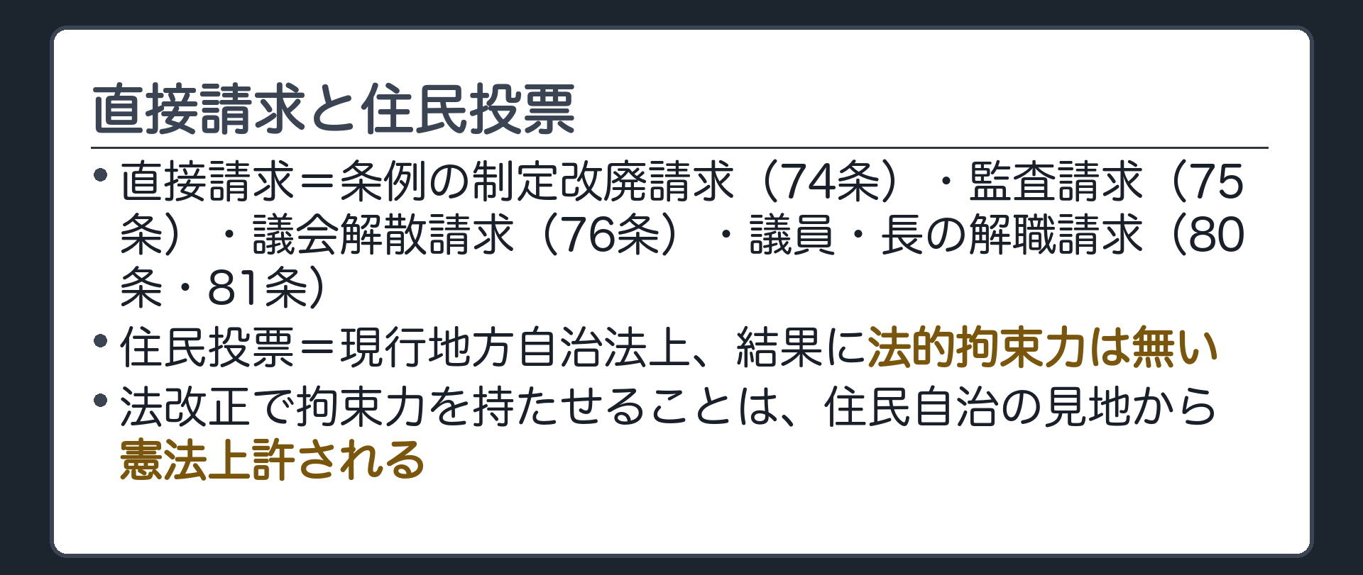 直接請求と住民投票(直接請求=条例の制定改廃請求74条・監査請求75条・議会解散請求76条・議員・長の解職請求80条81条／住民投票=現行地方自治法上、結果に法的拘束力は無い／法改正で拘束力を持たせることは住民自治の見地から憲法上許される)