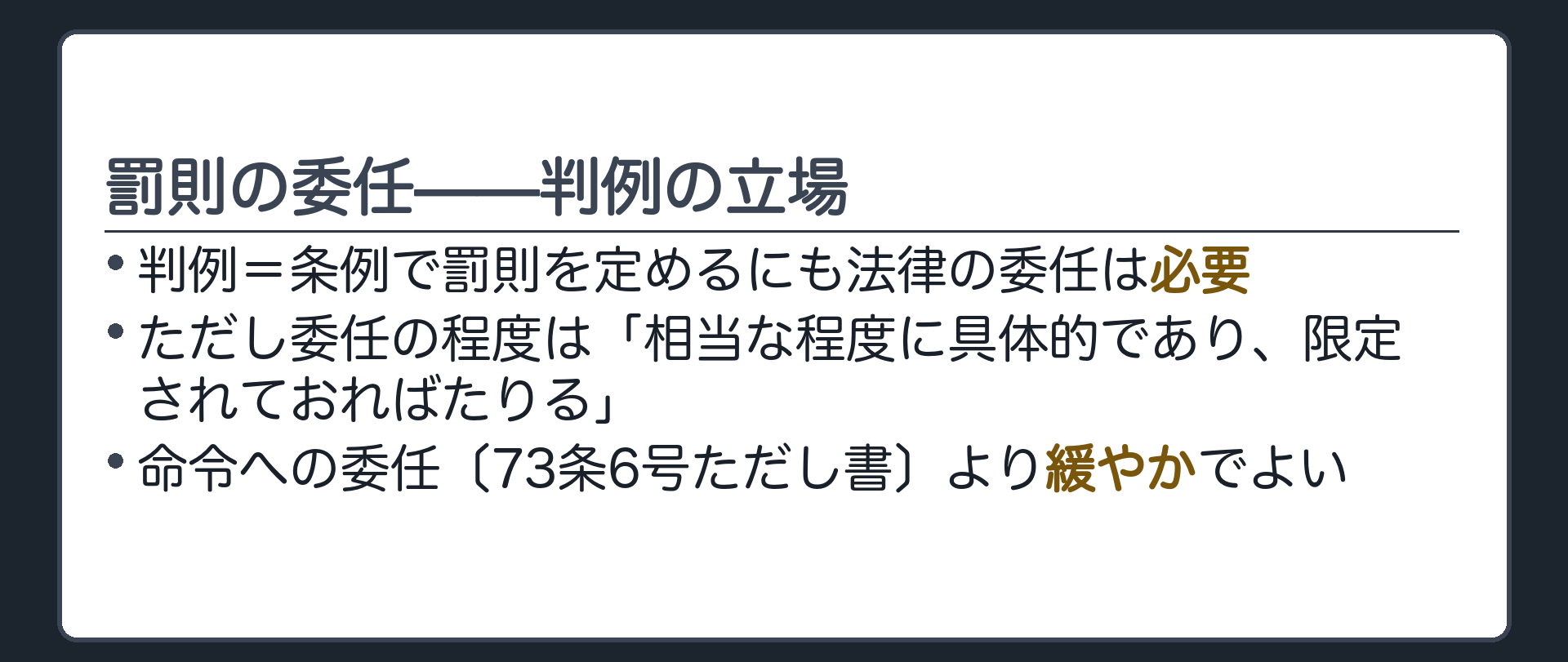 罰則の委任(判例=条例で罰則を定めるにも法律の委任は必要／ただし委任の程度は「相当な程度に具体的であり、限定されておればたりる」／命令への委任〔73条6号ただし書〕より緩やかでよい)