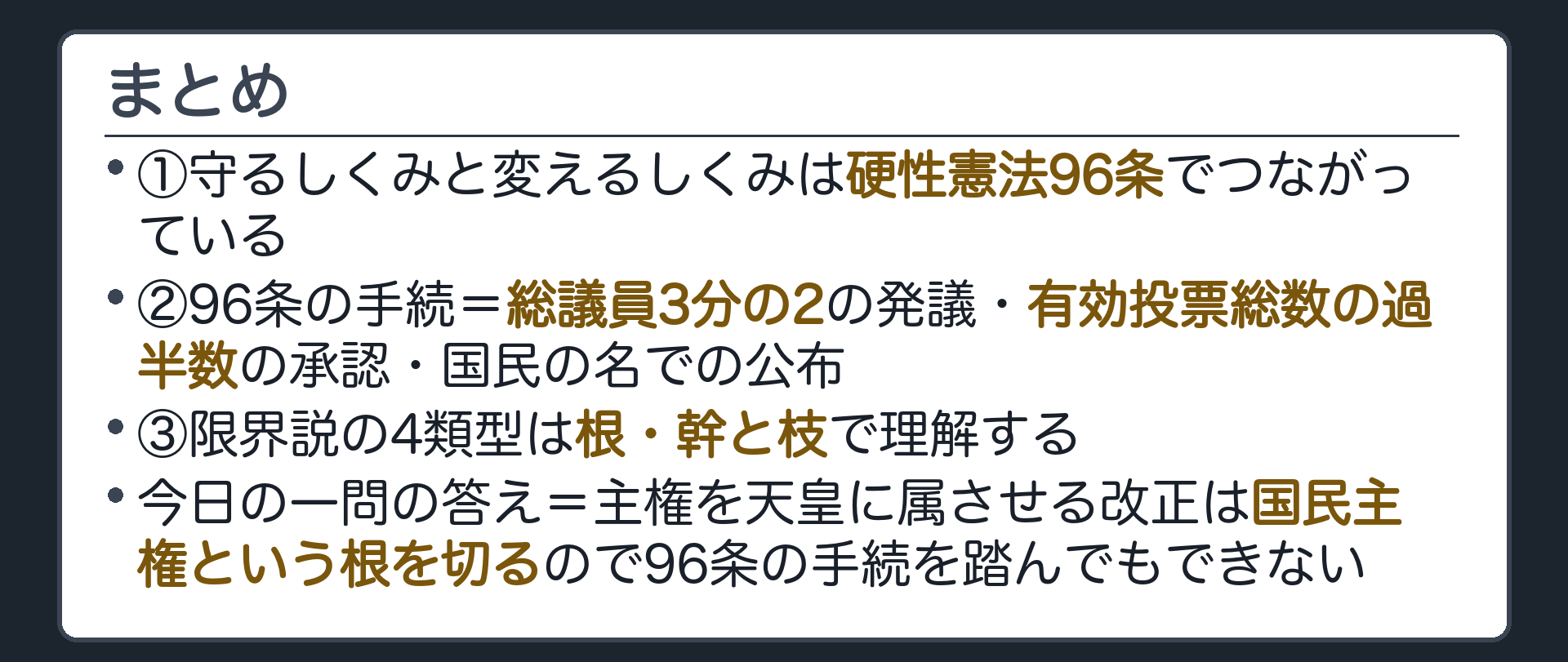 まとめ(①守るしくみと変えるしくみは硬性憲法96条でつながっている②96条の手続=総議員2/3の発議・有効投票総数の過半数・国民の名での公布③限界説の4類型は根・幹と枝で理解する／今日の一問の答え=主権を天皇に属させる改正は国民主権という根を切るので96条の手続を踏んでもできない)