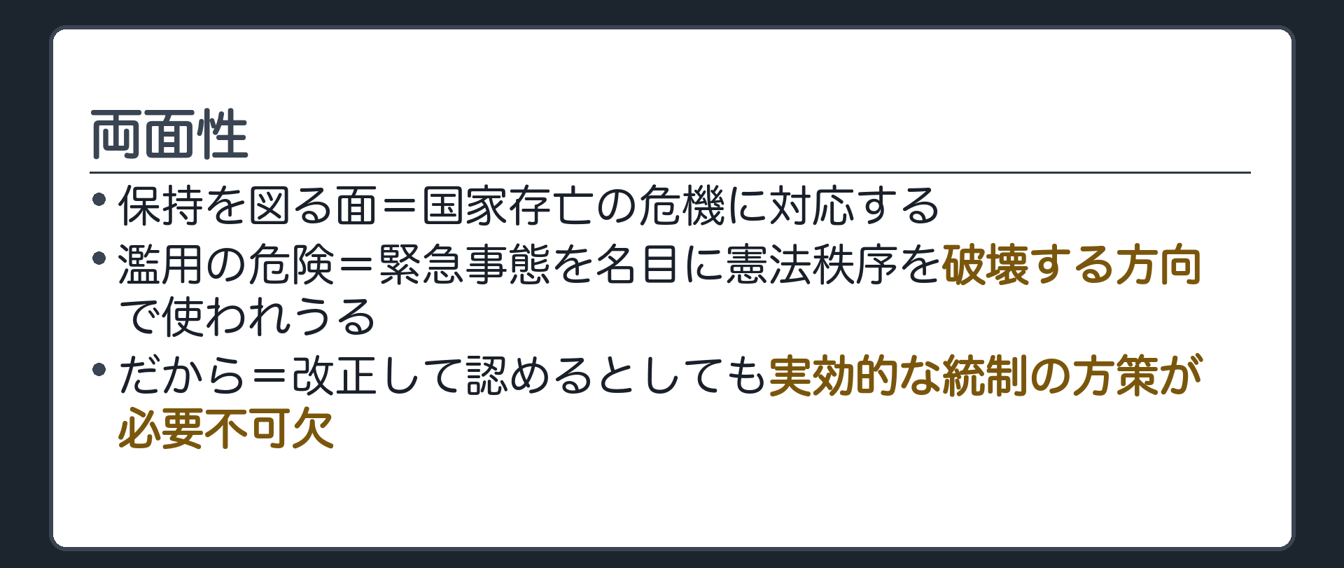両面性(保持を図る面=国家存亡の危機に対応する／濫用の危険=緊急事態を名目に憲法秩序を破壊する方向で使われうる／だから=改正して認めるとしても実効的な統制の方策が必要不可欠)