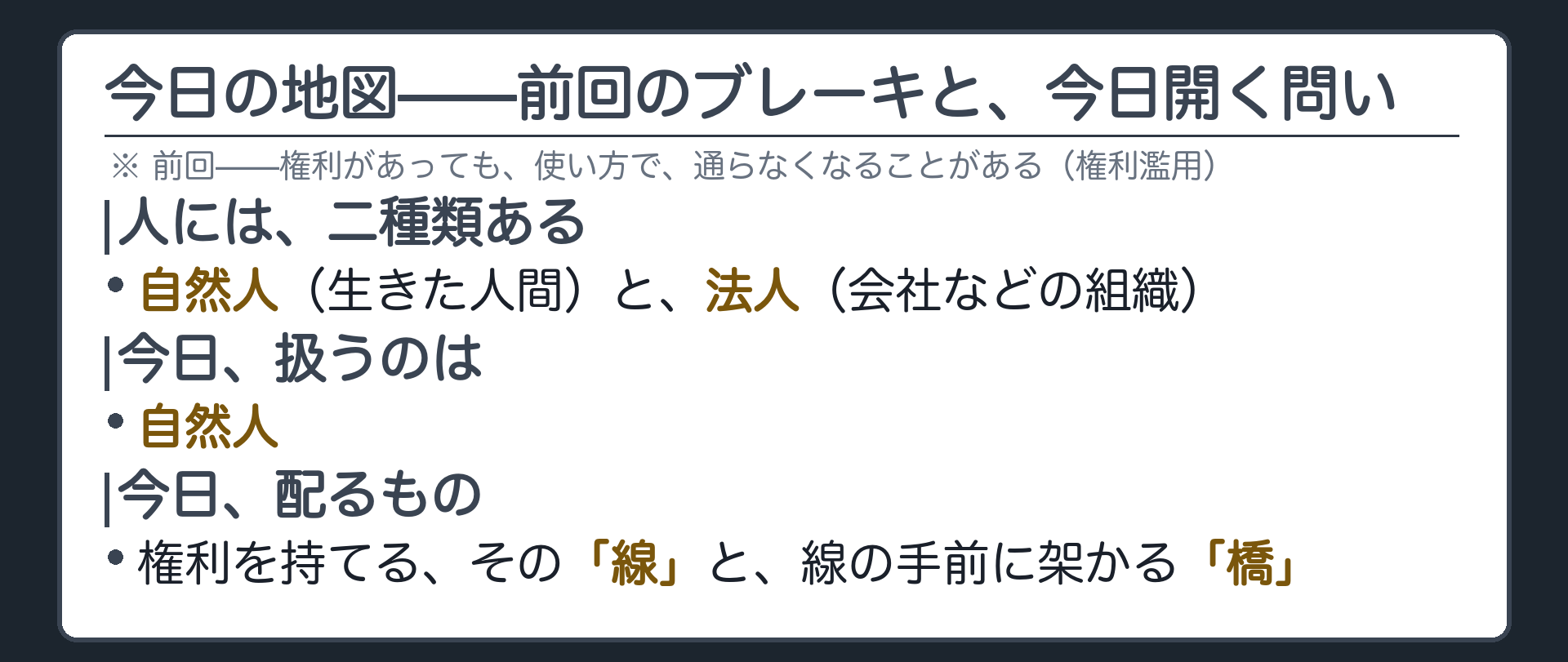 今日の地図（前回のブレーキ＝権利濫用を一言で振り返り／人には自然人と法人の2種類があり今日は自然人を扱うと予告）＋今日配るのは権利を持てるための線とその手前の橋