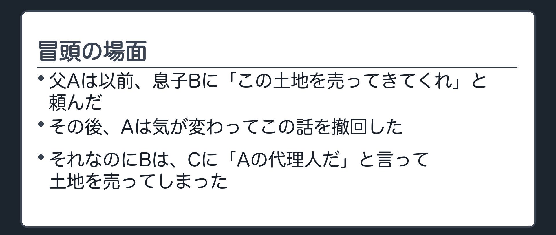 冒頭設例板。父Aは以前、息子Bに「この土地を売ってきてくれ」と頼んでいたが、その後気が変わって撤回した。それなのにBは、Cに「Aの代理人だ」と言って土地を売ってしまった。
