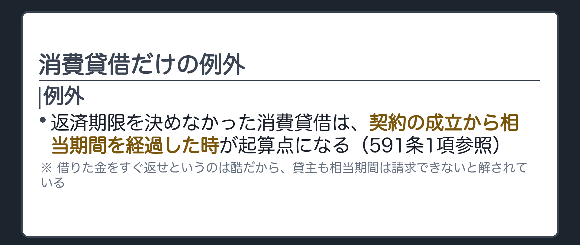 一言板。返済期限を決めなかった消費貸借は例外＝契約の成立から相当期間を経過した時が起算点になる(591条1項参照)。借りた金をすぐ返せというのは酷だから、貸主も相当期間は請求できないと解されている。