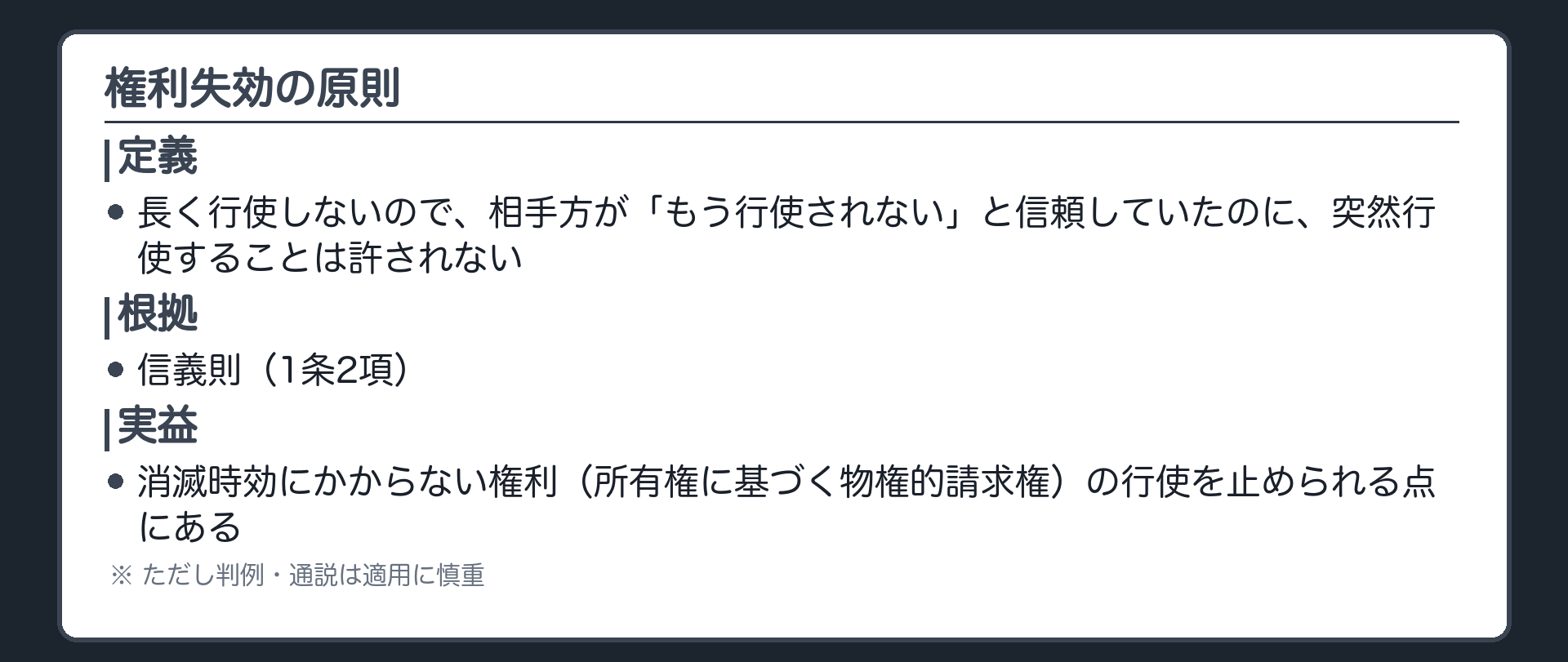 一言板。権利失効の原則の定義。長く行使しないので相手方が「もう行使されない」と信頼していたのに、突然行使することは許されないという原則。根拠は信義則(1条2項)。実益は、消滅時効にかからない権利(所有権に基づく物権的請求権)の行使を止められること。ただし判例・通説は適用に慎重。