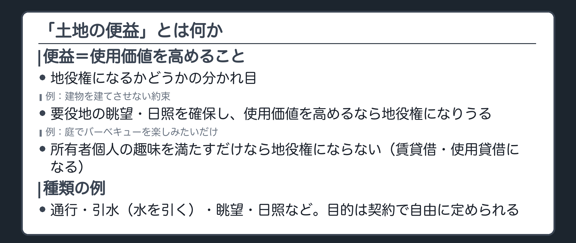 一言板。地役権は要役地の使用価値を高めるものでなければならない。所有者個人の趣味・好みを満たすだけのものは地役権にならない(その場合は賃貸借・使用貸借になる)。地役権の種類=通行・引水・眺望・日照など。