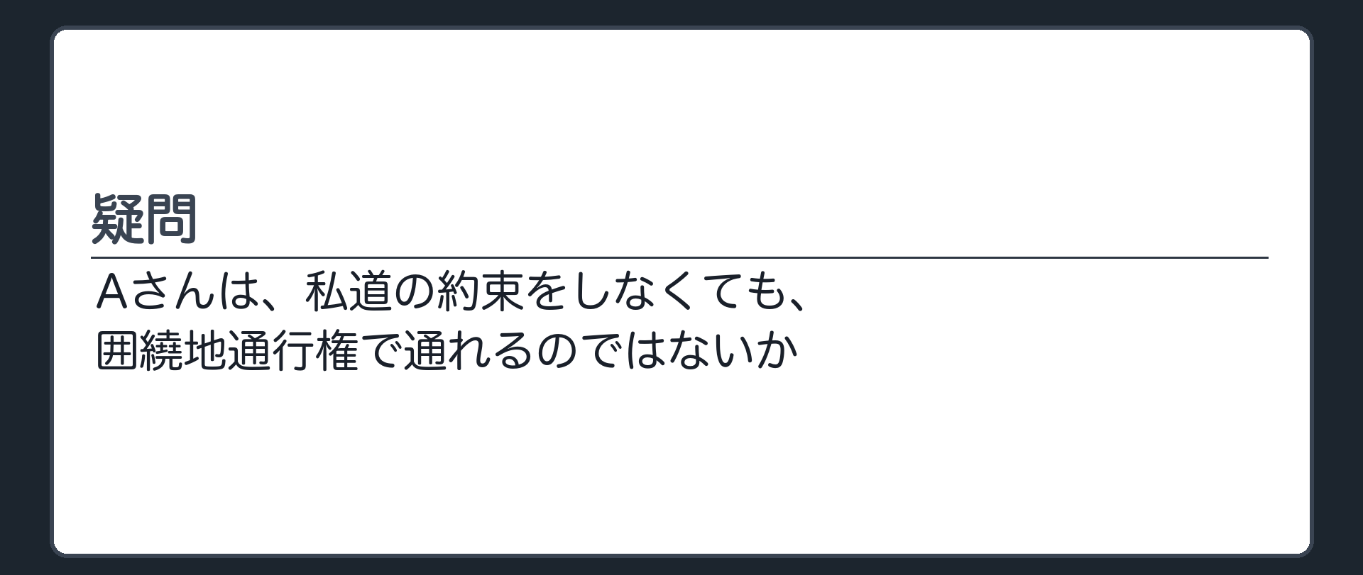 一言板の問い。「Aさんは、私道の約束をしなくても、囲繞地通行権で通れるのではないか」という疑問を一度立てる。