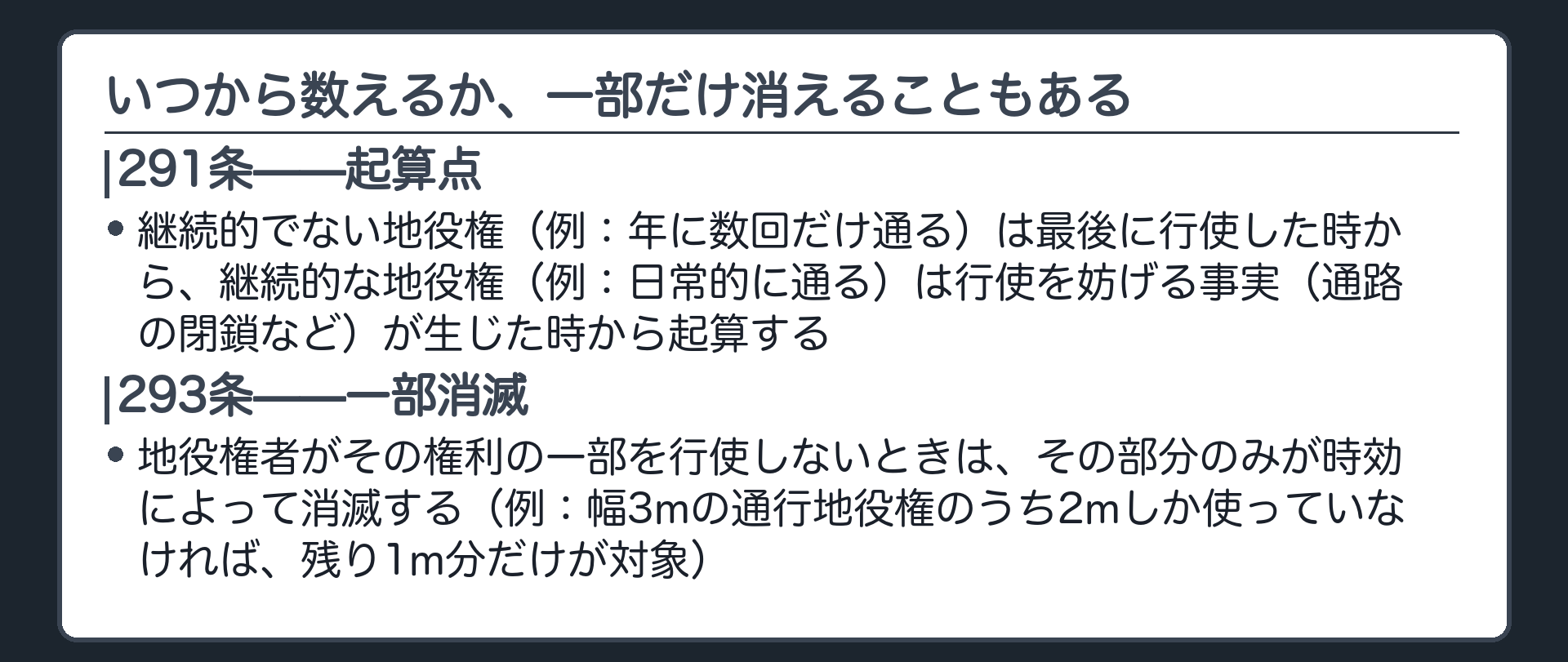 一言板。291条=消滅時効の起算点。継続的でない地役権(例:年に数回だけ通る)は最後に行使した時から、継続的な地役権(例:日常的に通る)は行使を妨げる事実(通路の閉鎖など)が生じた時から起算する。293条=地役権者がその権利の一部を行使しないときは、その部分のみが時効消滅する(例:幅3mの通行地役権のうち2mしか使っていなければ、残り1m分だけが対象)。