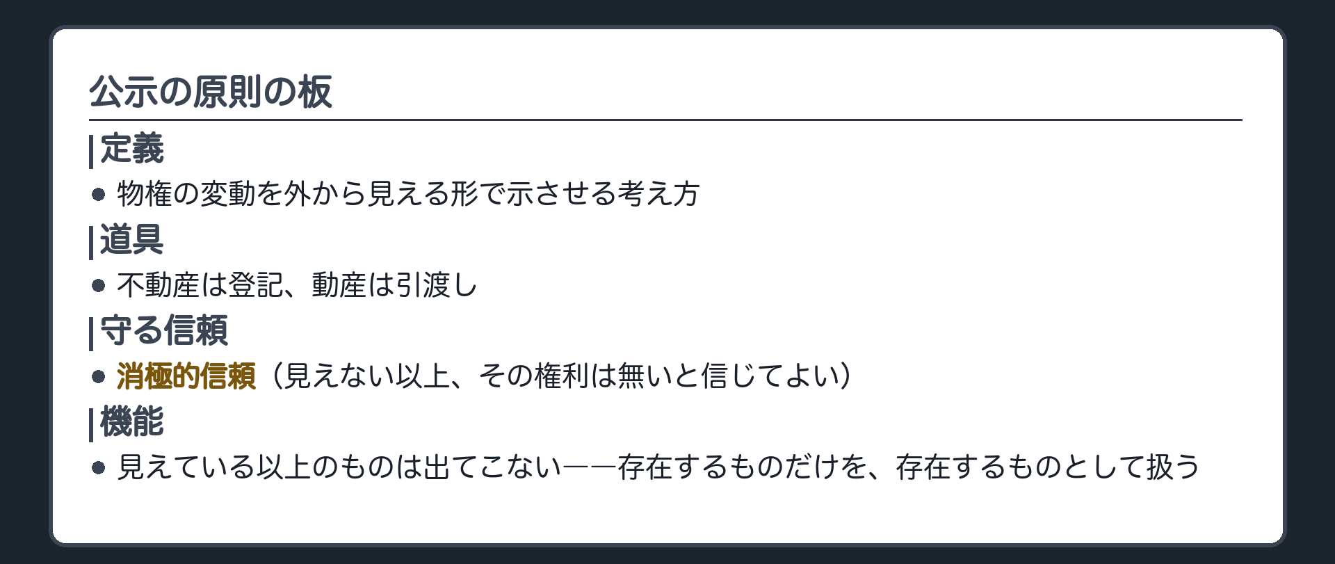 公示の原則の板。定義=物権の変動を外から見える形で示させる考え方。道具=不動産は登記、動産は引渡し。守る信頼=消極的信頼(見えない以上、その権利は無いと信じてよい)。機能=存在するものを、存在するものとして扱う。