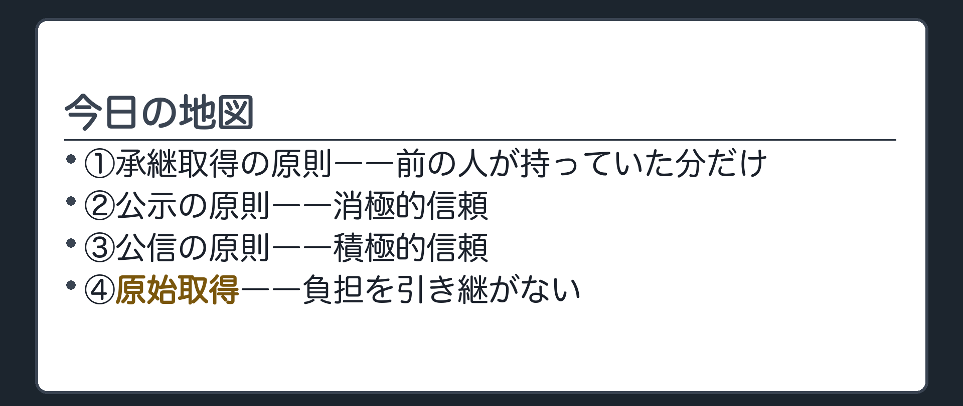 今日の地図。①承継取得の原則(前の人が持っていた分だけ)②公示の原則(消極的信頼)③公信の原則(積極的信頼)④原始取得(負担を引き継がない)。