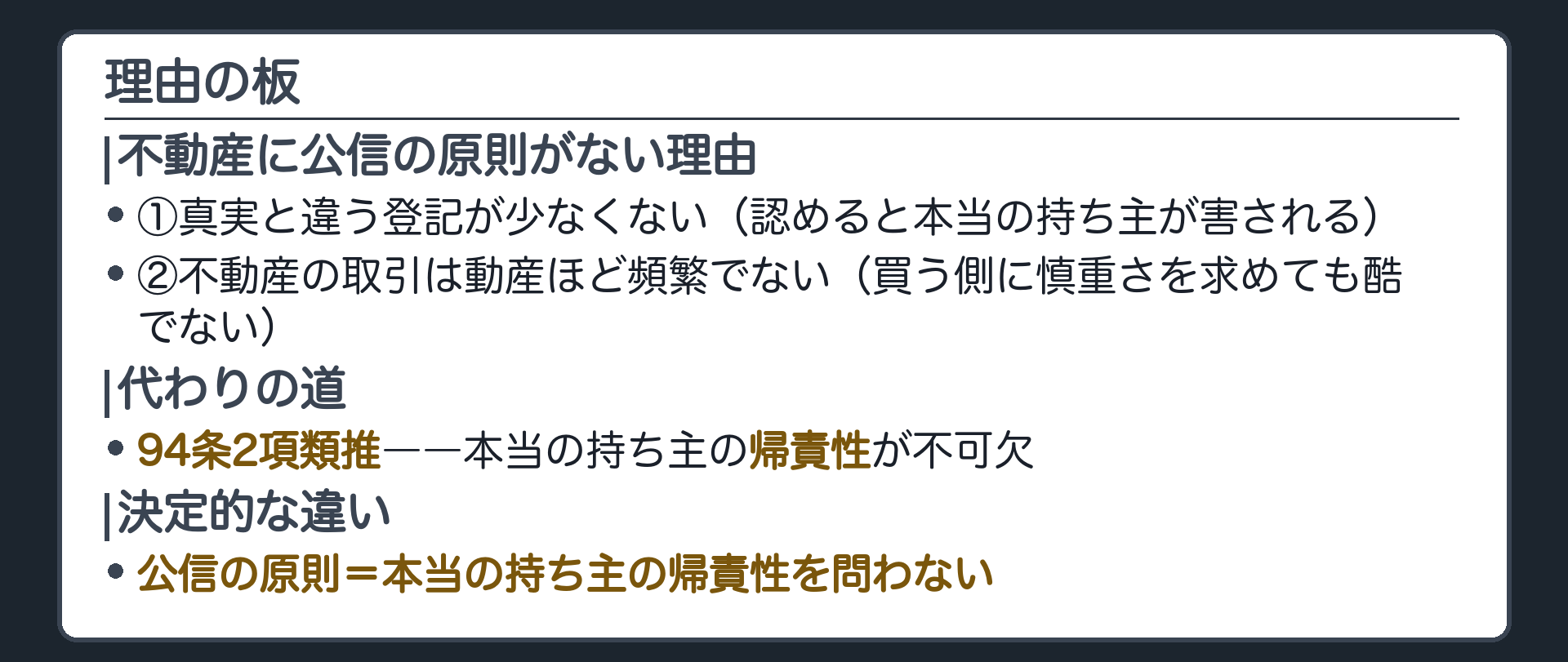 理由の板。①真実と違う登記が少なくない(認めると本当の持ち主が害される)②不動産の取引は動産ほど頻繁でない(買う側に慎重さを求めても酷でない)。代わりの道=94条2項類推(本当の持ち主の帰責性が不可欠)。公信の原則=本当の持ち主の帰責性を問わない。
