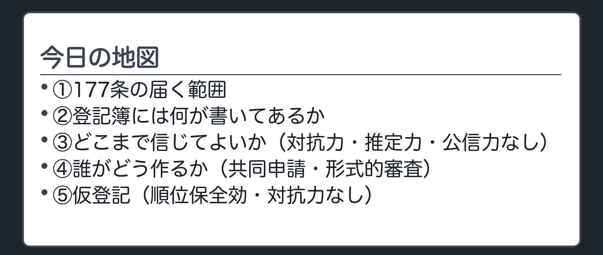 今日の地図。①177条の届く範囲②登記簿には何が書いてあるか③どこまで信じてよいか(対抗力・推定力・公信力なし)④誰がどう作るか(共同申請・形式的審査)⑤仮登記(順位保全効・対抗力なし)。