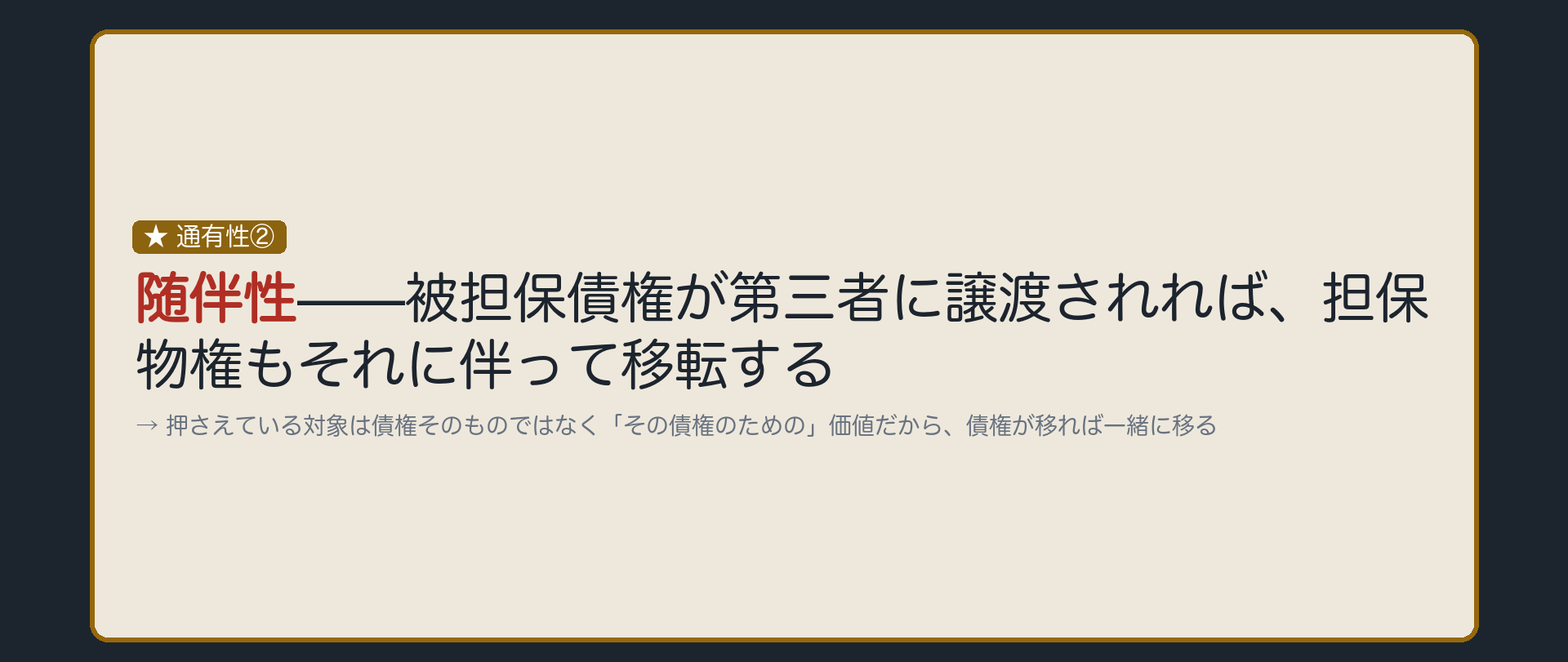 一言板。随伴性=被担保債権が第三者に譲渡されれば担保物権もそれに伴って移転する。押さえている対象は債権そのものではなく債権のための価値であるため、債権が移転すればついていく。