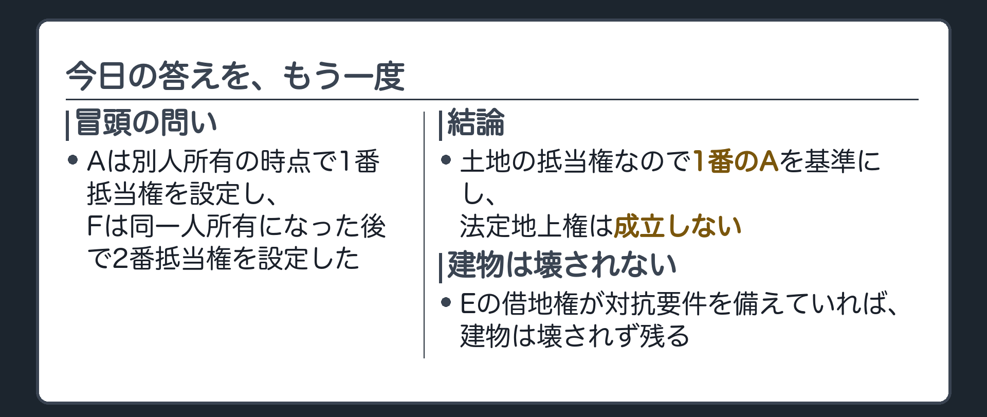 まとめ板。冒頭の場面、AはBの土地に別人所有の時点で1番抵当権を設定し、Fは同一人所有になった後で2番抵当権を設定した。土地の抵当権なので1番のAを基準にし、法定地上権は成立しない。Eの借地権が対抗要件を備えていれば、建物は壊されず残る。