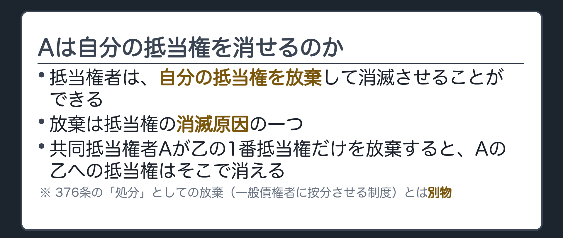 放棄の意義板。抵当権者は自分の抵当権を放棄して消滅させることができる(抵当権の消滅原因の一つ)。共同抵当権者Aが乙の抵当権だけを放棄すると、Aの乙に対する1番抵当権はそこで消える。376条の「処分」としての放棄(一般債権者に按分させる制度)とは別物であることに触れる。