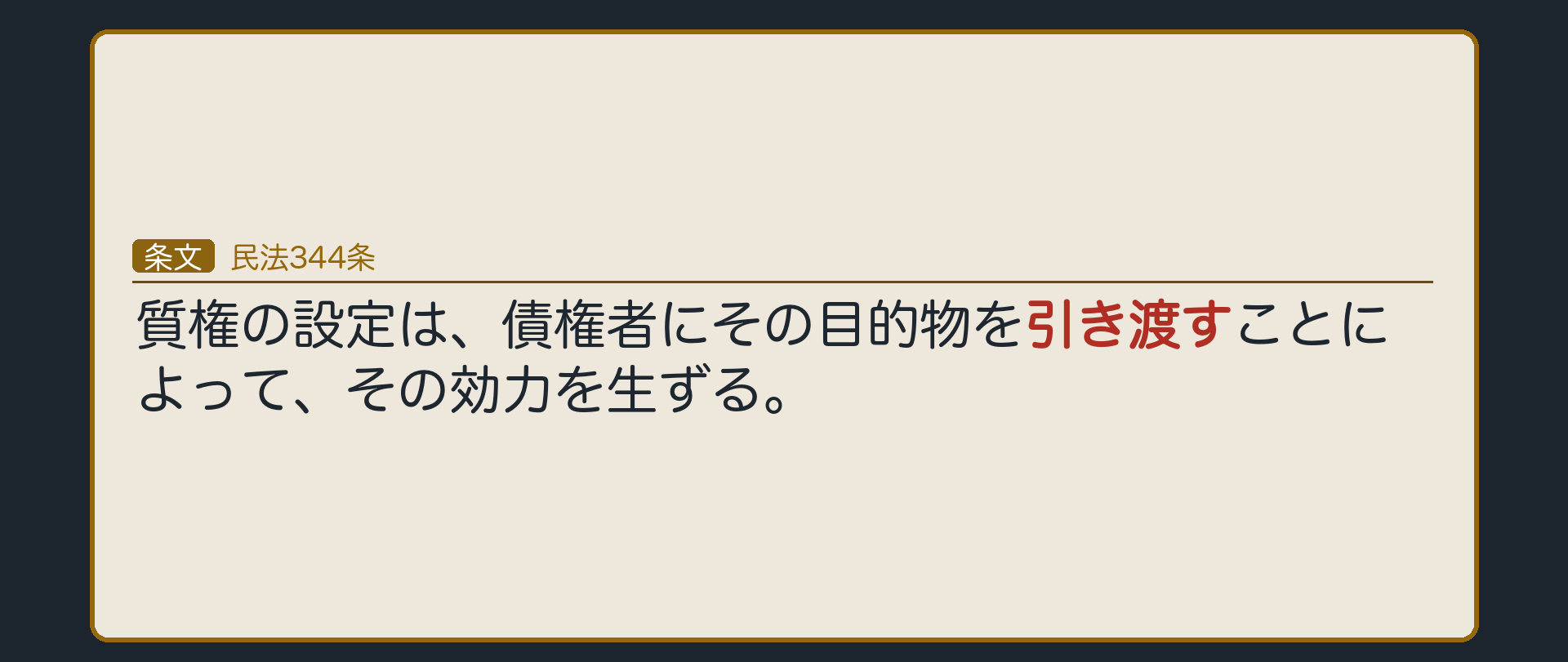 344条の全文カード背景。質権の設定は、債権者にその目的物を引き渡すことによって、その効力を生ずる。要物契約=合意+引渡しで成立。176条(意思主義)の例外。なぜ引渡しが要るか=預かること自体が制度の本体だから。