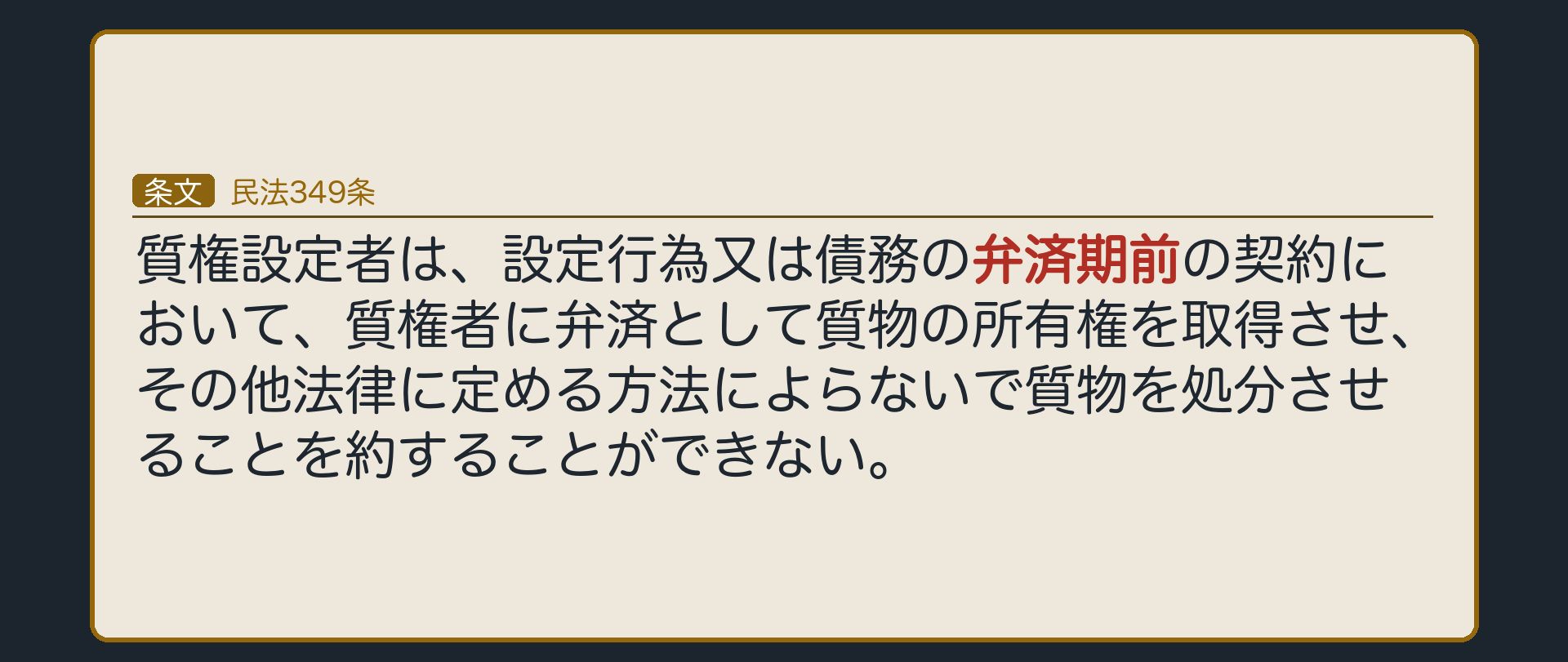 349条の全文カード背景。質権設定者は、設定行為又は債務の弁済期前の契約において、質権者に弁済として質物の所有権を取得させ、その他法律に定める方法によらないで質物を処分させることを約することができない。趣旨=弱い立場の債務者の保護(暴利行為の防止)。