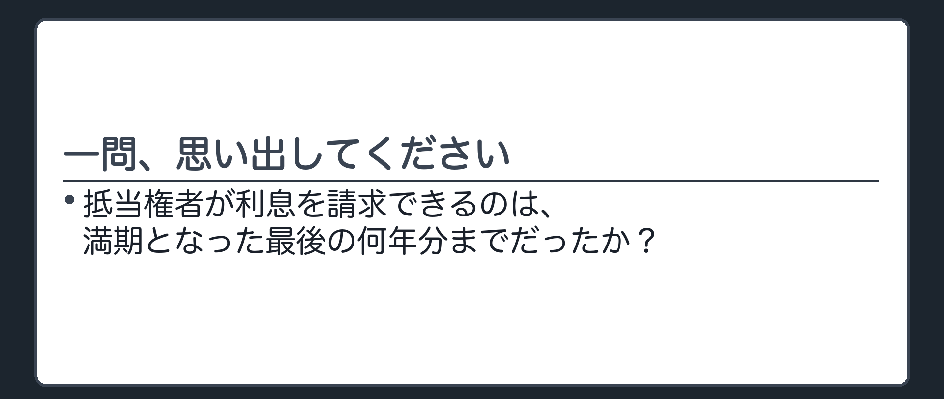 想起確認の板。「抵当権者が利息を請求できるのは、満期となった最後の何年分までだったか」という問いかけの一言板。