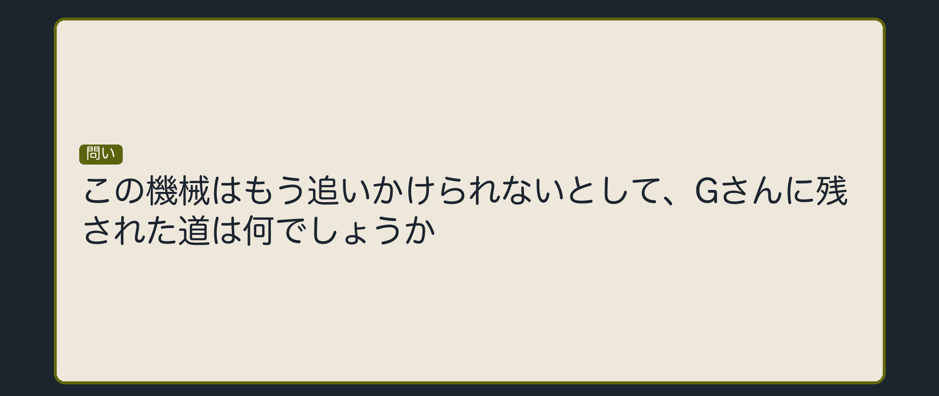 立ち止まりの問いかけ板。「この機械はもう追いかけられないとして、Gさんに残された道は何でしょうか」という一言問い。