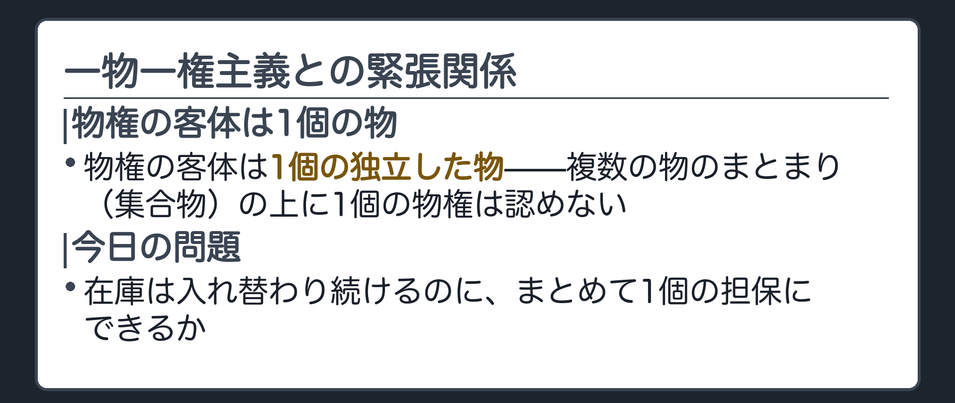 一物一権主義との緊張関係の板。物権の客体は1個の独立した物。複数の物のまとまり(集合物)の上に1個の物権は認めない(一物一権主義・#2-1)。在庫は入れ替わり続けるのに、まとめて1個の担保にできるか。