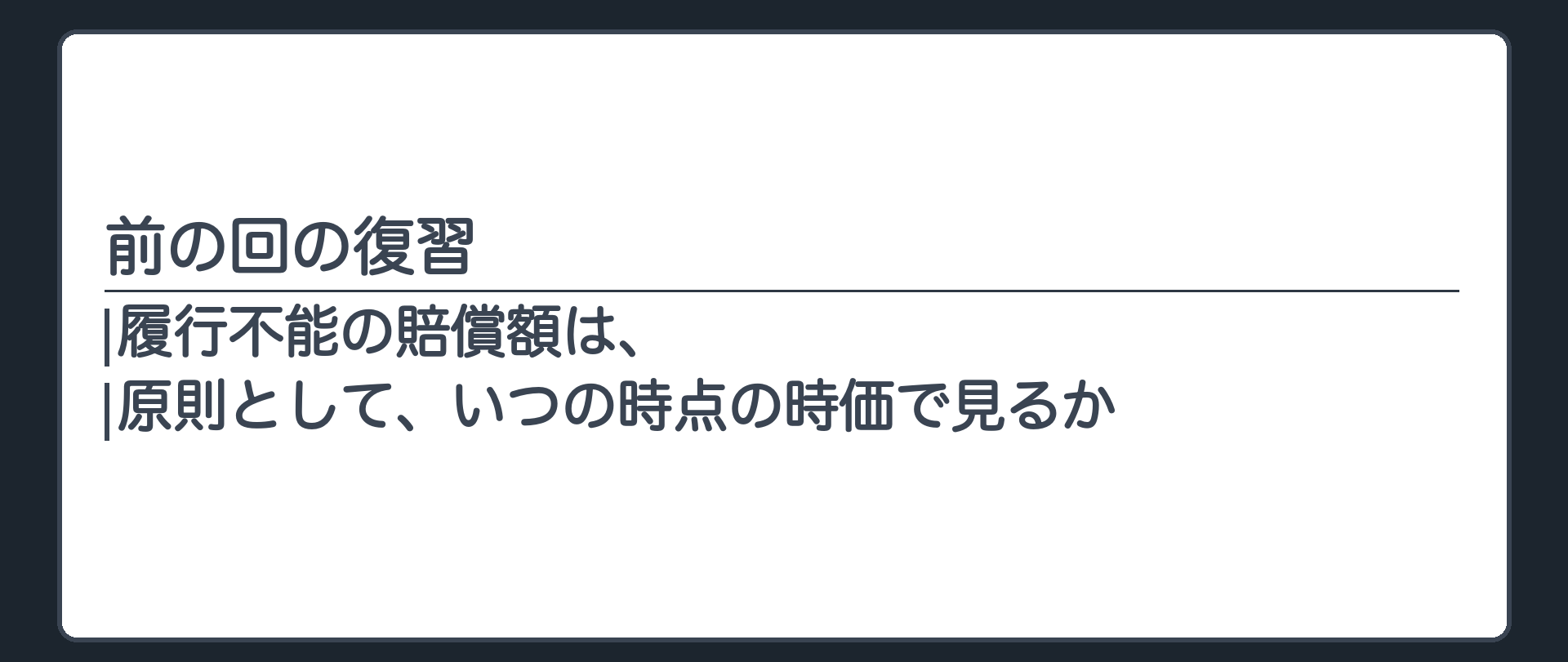 立ち止まる問いの板(前の回の復習)。履行不能の賠償額は、原則として、いつの時点の時価で見るか。