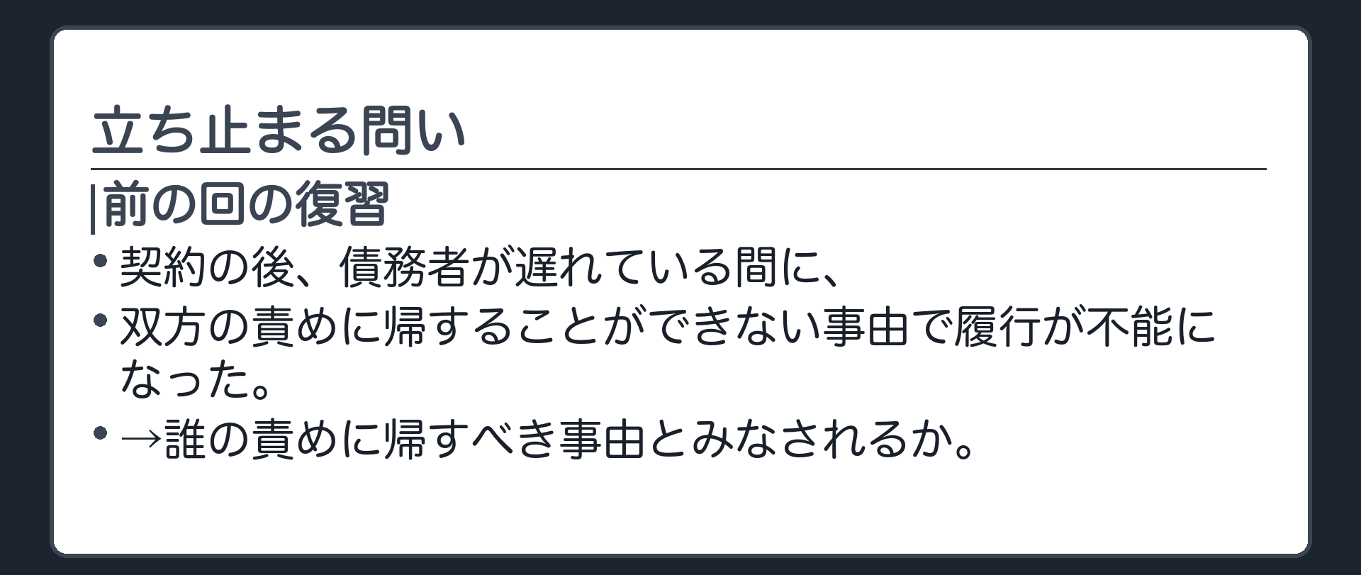 立ち止まる問いの板(前の回の復習)。契約の後、債務者が遅れている間に、双方の責めに帰することができない事由で履行が不能になった。誰の責めに帰すべき事由とみなされるか。