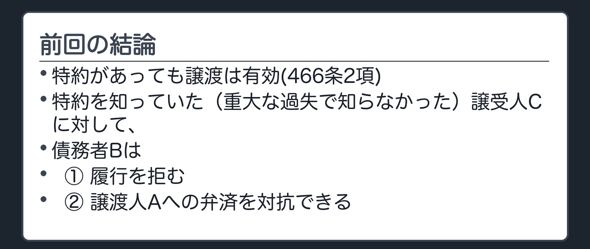 前回の板。この回に必要な結論だけ。特約があっても譲渡は有効(466条2項)。特約を知っていた(重大な過失で知らなかった)譲受人に対して、債務者は履行を拒める。かつ、譲渡人への弁済をその譲受人に対抗できる(同条3項)。