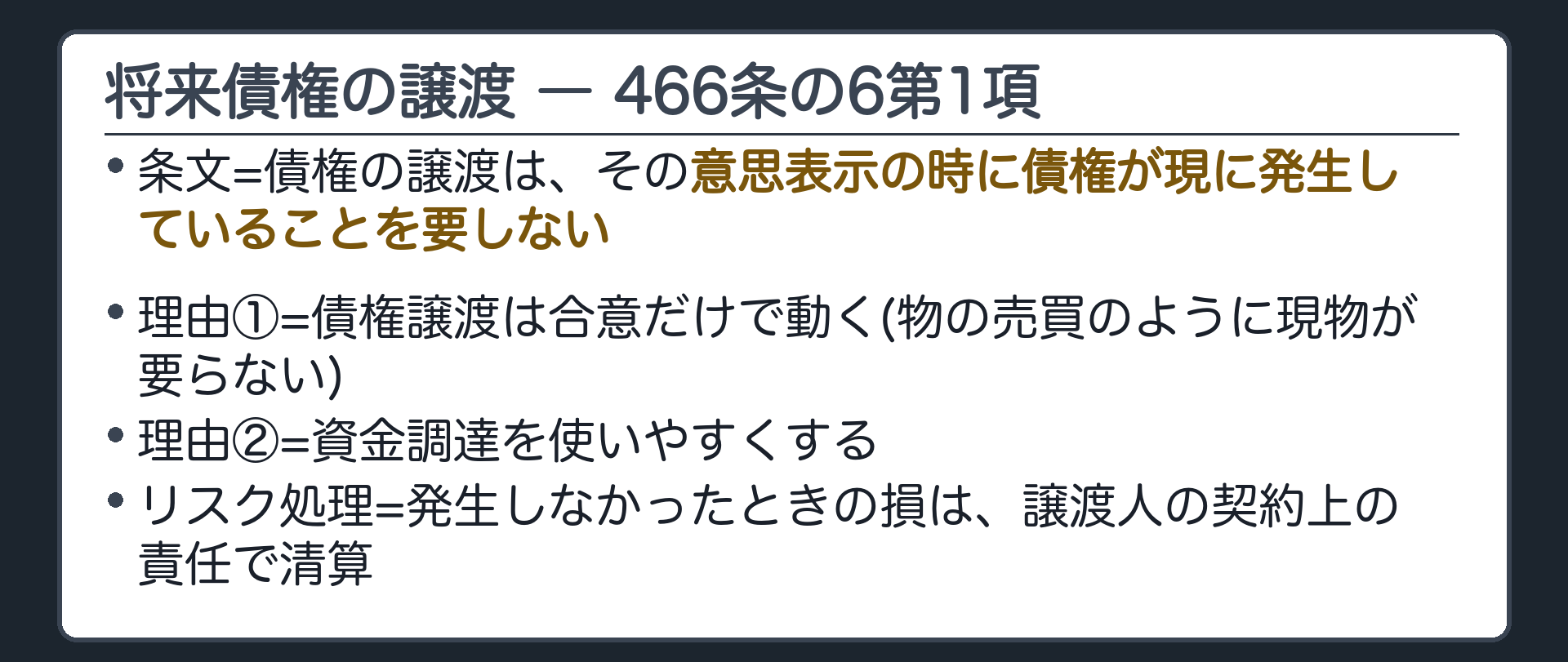 将来債権の譲渡。466条の6第1項=債権の譲渡は、その意思表示の時に債権が現に発生していることを要しない。理由=債権譲渡は合意だけで動く(物の売買のように現物が要らない)・資金調達を使いやすくする。発生しなかったときの損は、譲渡人の契約上の責任で清算する。