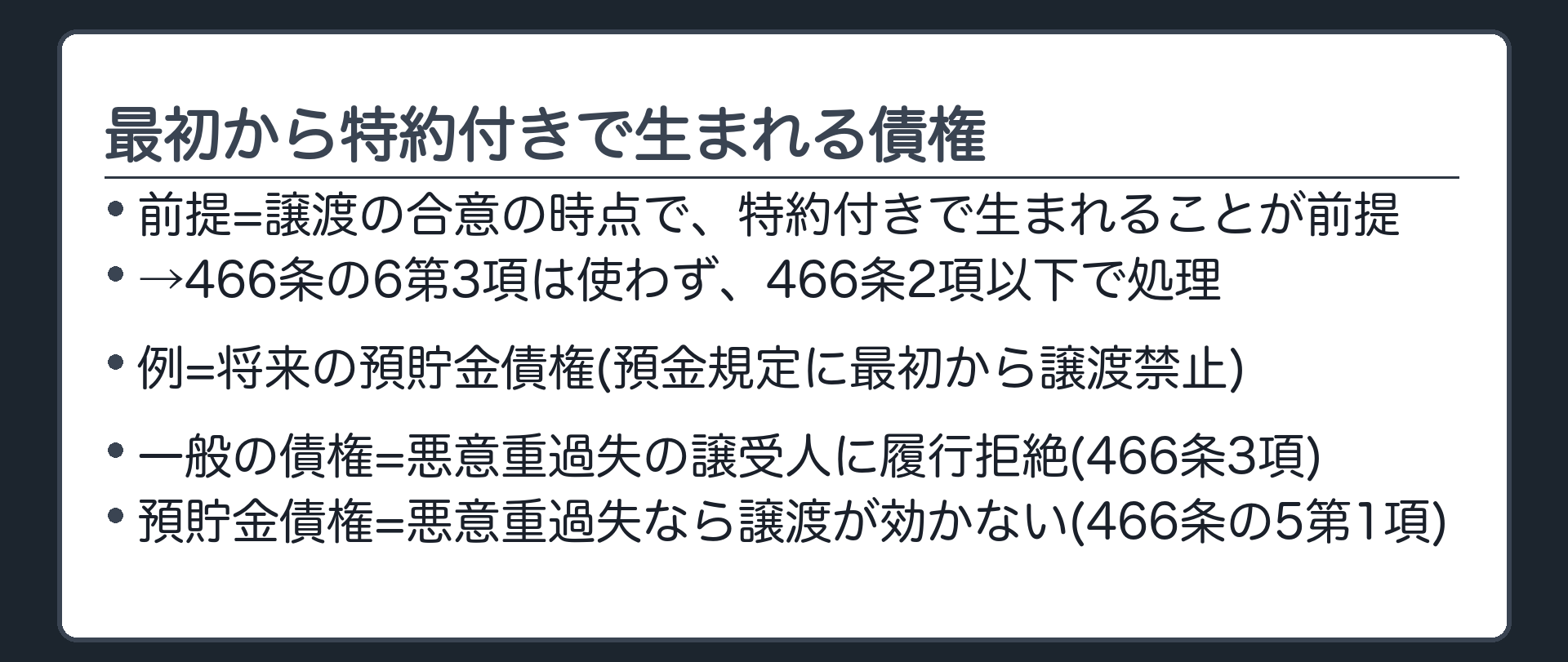 特約が前提とされている将来債権。譲渡の合意の時点で、特約付きで生まれることが前提=後から付けた特約ではない→466条の6第3項は使わず、466条2項以下で処理する(一般の債権=譲渡は有効・悪意重過失の譲受人には履行拒絶(466条3項)／預貯金債権=悪意重過失の譲受人には譲渡が効かない(466条の5第1項))(例=将来の預貯金債権・預金規定に最初から特約)。