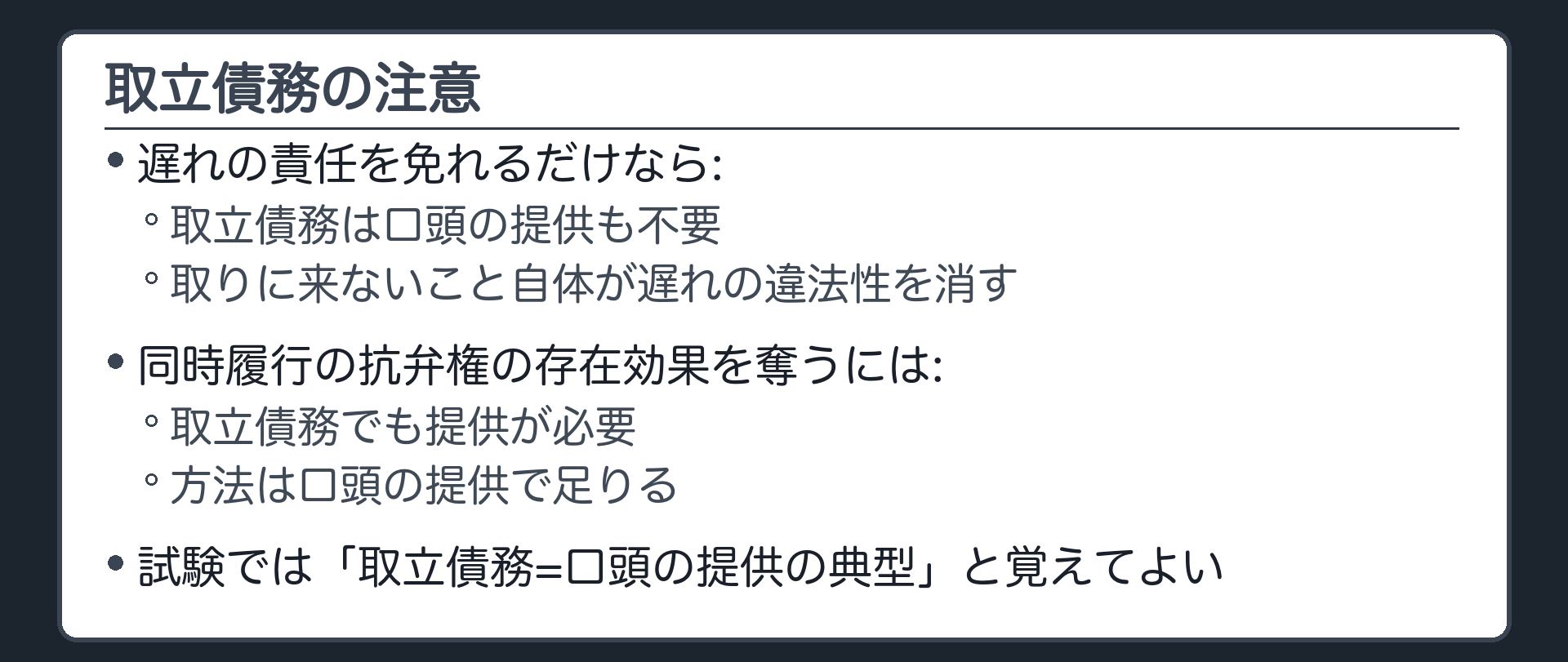 取立債務の注意。遅れの責任を免れるだけなら、取立債務は口頭の提供も不要(取りに来ないこと自体が遅れの違法性を消す)。同時履行の抗弁権の存在効果を奪うには、取立債務でも提供が必要で、方法は口頭の提供で足りる。試験では「取立債務=口頭の提供の典型」と覚えてよい。