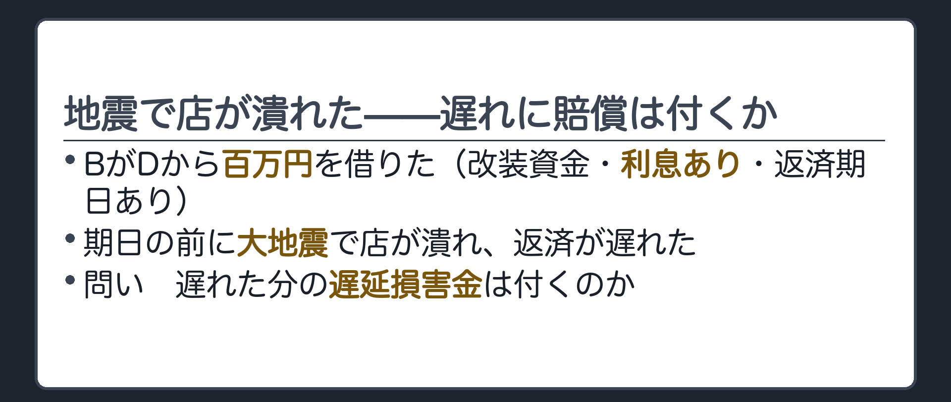 冒頭の板。カメラ店Bが改装資金として仕入先Dから百万円を借りた（利息あり・返済期日あり）。期日の前に大地震が起き店が潰れ、返済が遅れた。問い=遅れた分の遅延損害金は付くのか。