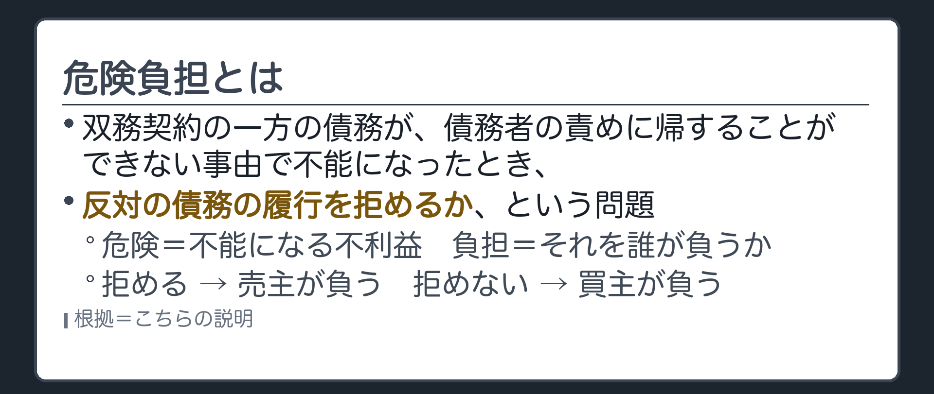危険負担の定義。双務契約の一方の債務が、債務者の責めに帰することができない事由で不能になったとき、反対の債務の履行を拒めるか、という問題。危険=不能になる不利益。負担=それを誰が負うか。拒めるなら売主が負う。拒めないなら買主が負う。
