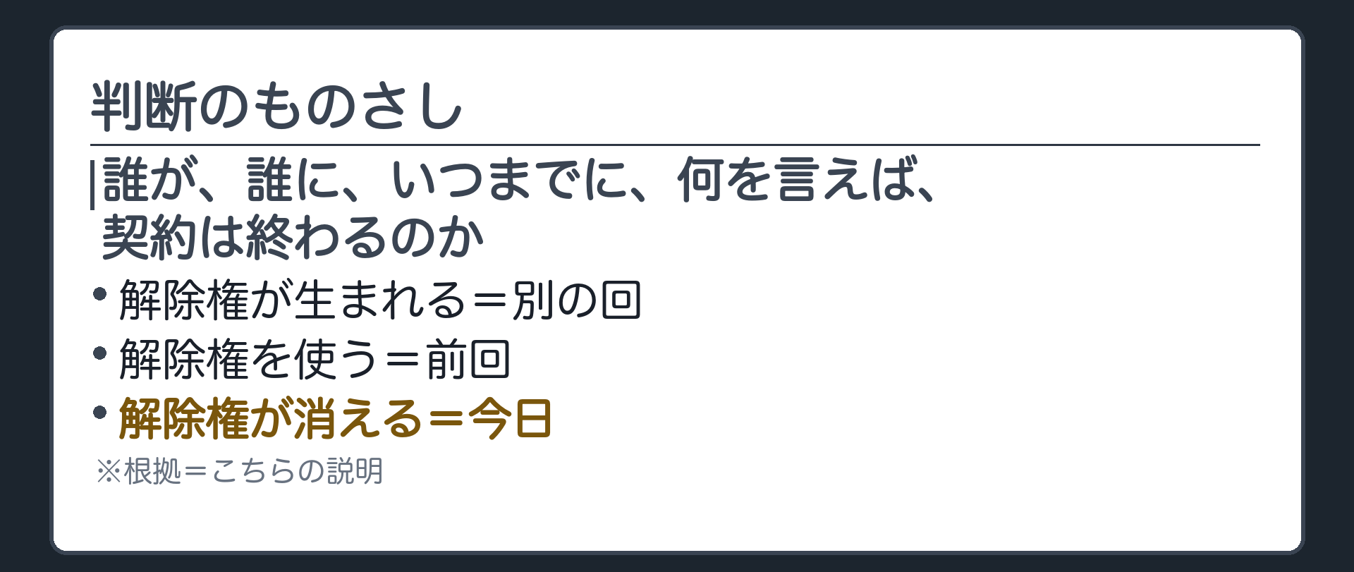 判断のものさし。誰が、誰に、いつまでに、何を言えば、契約は終わるのか。解除権が生まれる=別の回。解除権を使う=前回。解除権が消える=今日。札=こちらの説明。