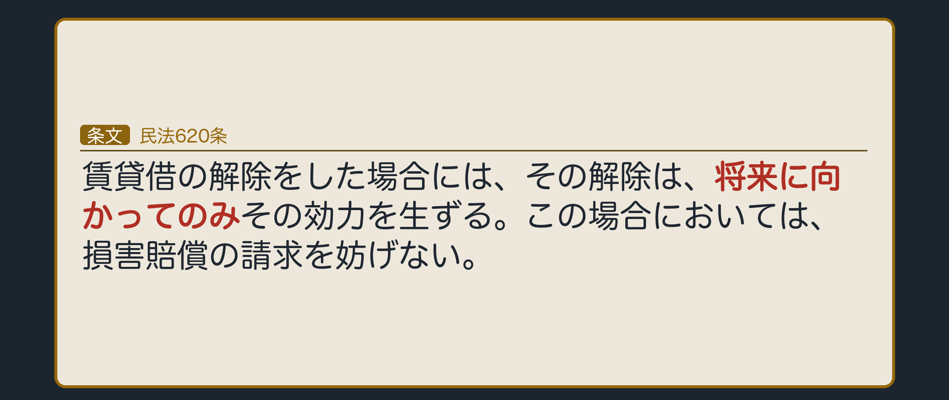 民法620条。賃貸借の解除をした場合には、その解除は、将来に向かってのみその効力を生ずる。この場合においては、損害賠償の請求を妨げない。