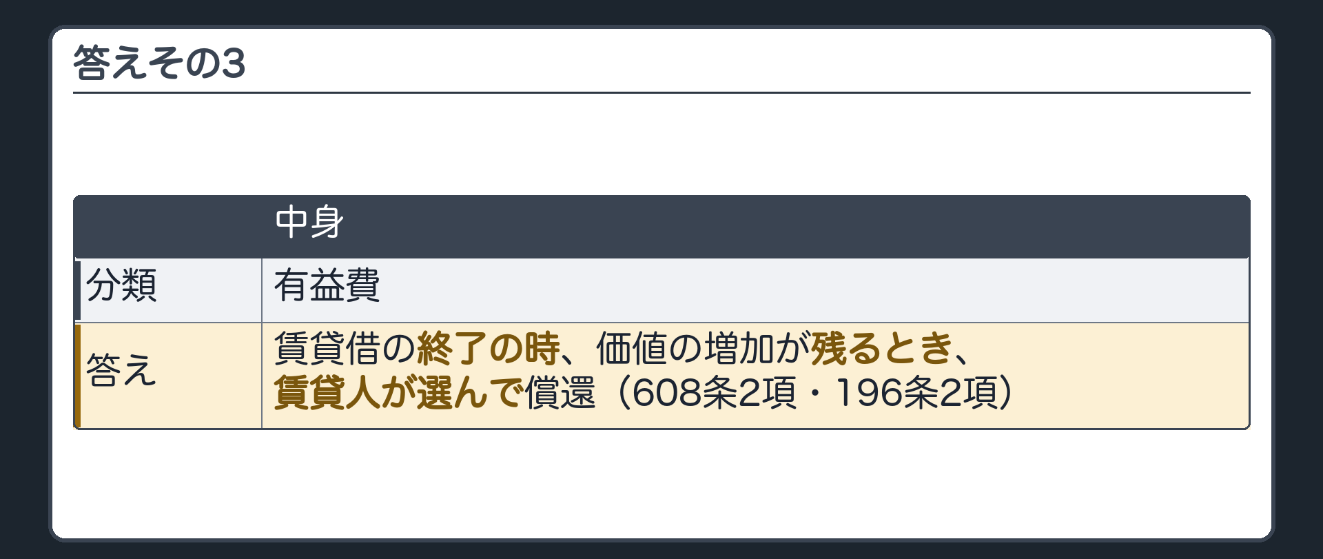 答えその3。有益費=賃貸借の終了の時・価値の増加が残るとき・賃貸人が選ぶ(608条2項・196条2項)。