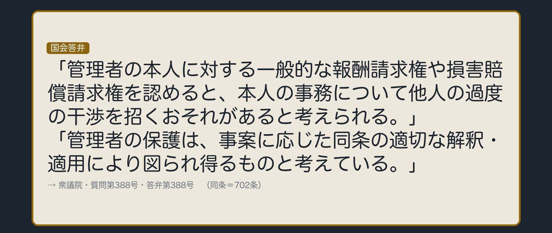 国会答弁（衆議院・質問第388号・答弁第388号）。「管理者の本人に対する一般的な報酬請求権や損害賠償請求権を認めると、本人の事務について他人の過度の干渉を招くおそれがあると考えられる。」「管理者の保護は、事案に応じた同条の適切な解釈・適用により図られ得るものと考えている。」