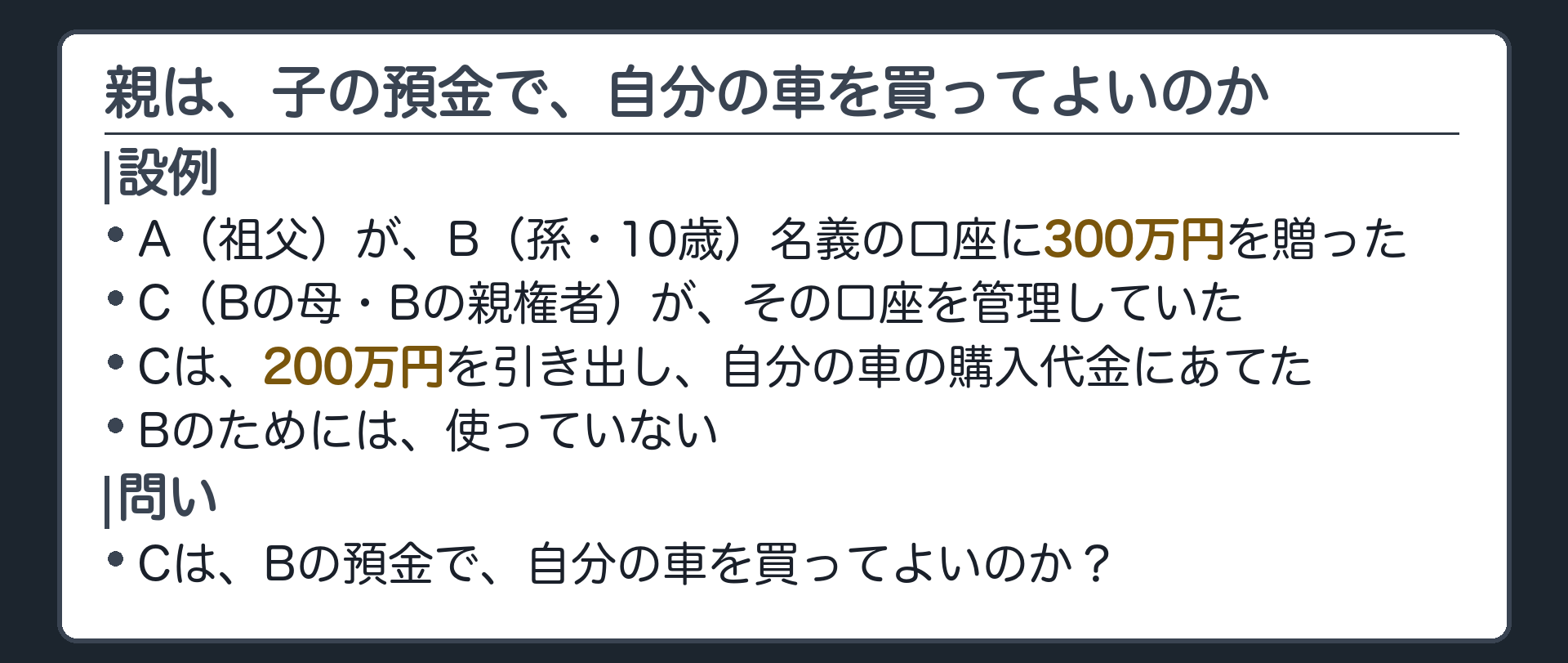 冒頭の設例。A（祖父）、B（孫・10歳）、C（Bの母・Bの親権者）。AがB名義の預金口座に300万円を入れて贈った。Cはその口座を管理していたが、200万円を引き出して、自分の車の購入代金にあてた。Bのためには使っていない。問い＝Cは、Bの預金で自分の車を買ってよいのか。