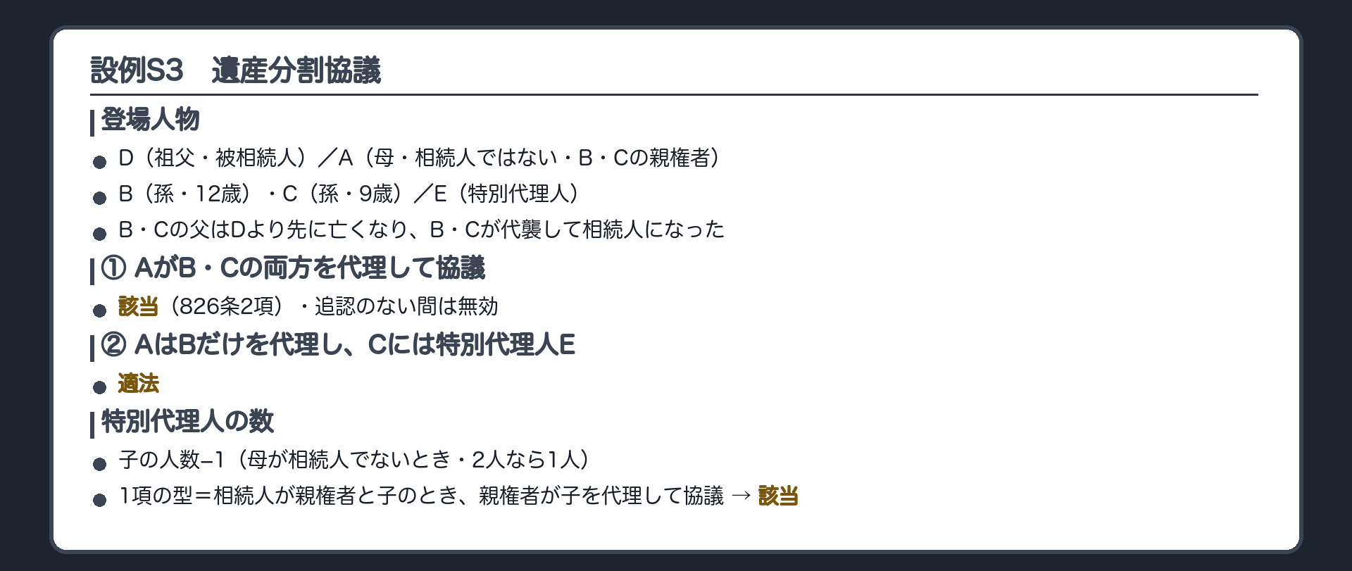 設例S3。D（祖父・被相続人）、A（母・相続人ではない・B・Cの親権者）、B（孫・12歳）、C（孫・9歳）、E（特別代理人）。B・Cの父はDより先に亡くなり、B・Cが代襲して相続人になった。①AがB・Cの両方を代理して協議＝該当（826条2項）・追認のない間は無効②AはBだけを代理し、Cには特別代理人E＝適法。特別代理人の数＝子の人数−1（母が相続人でないとき・2人なら1人）。1項の型＝相続人が親権者と子のとき、親権者が子を代理して協議＝該当。