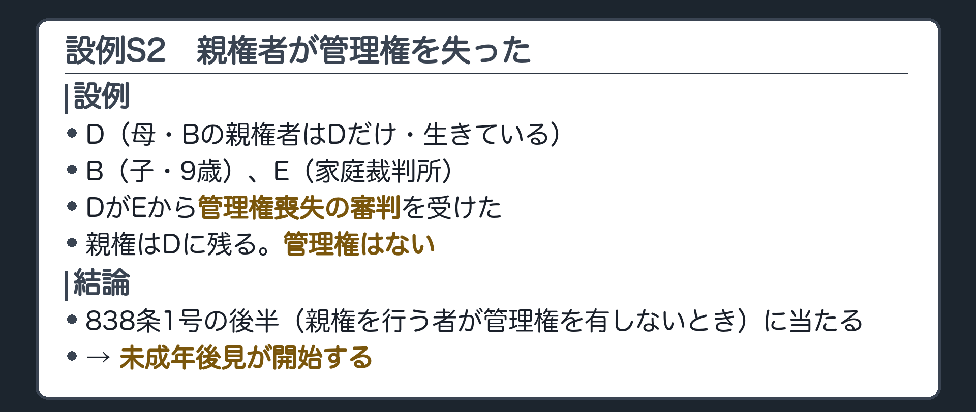 設例S2。D（母・Bの親権者はDだけ・生きている）、B（子・9歳）、E（家庭裁判所）。DがE家庭裁判所から管理権喪失の審判を受けた。親権はDに残る。管理権はない。→ 838条1号の後半（親権を行う者が管理権を有しないとき）に当たり、未成年後見が開始する。