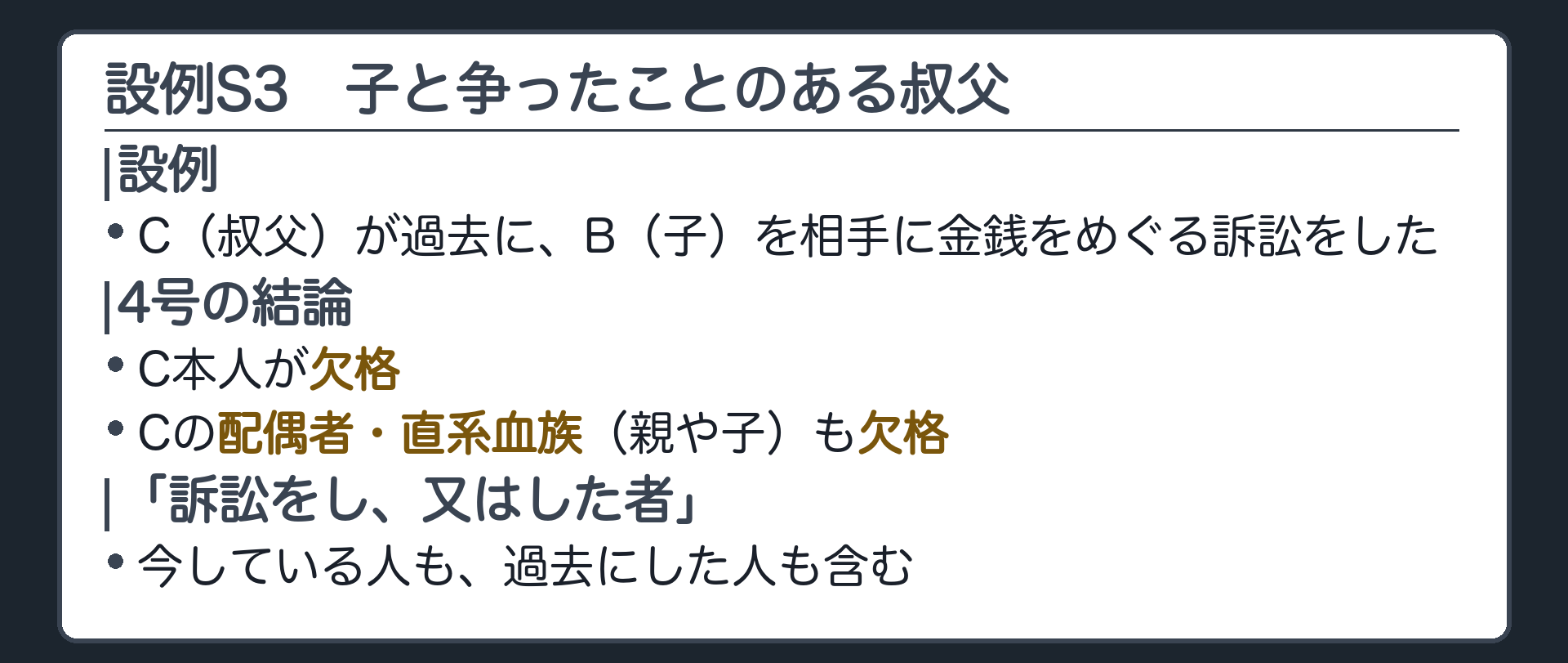 設例S3。C（叔父）が過去に、B（子）を相手に金銭をめぐる訴訟をした。→ 4号：C本人が欠格。Cの配偶者・直系血族（親や子）も欠格。訴訟をし、又はした者＝今している人も、過去にした人も含む。