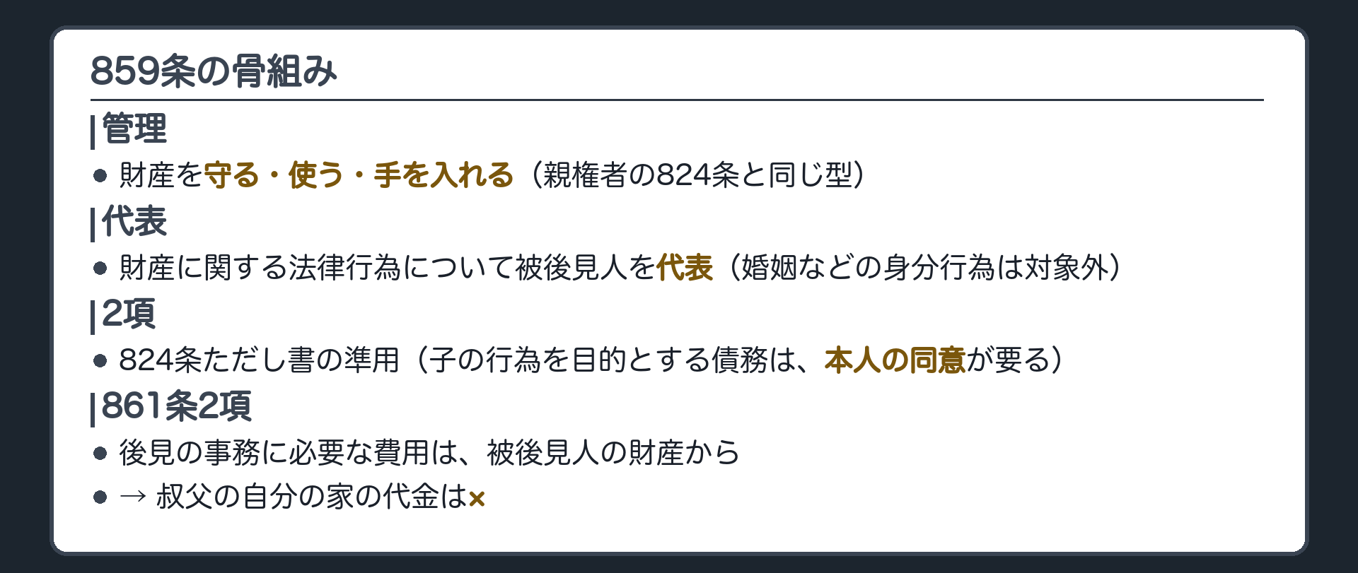 859条の骨組み。管理＝財産を守る・使う・手を入れる（親権者の824条と同じ型）／代表＝財産に関する法律行為について被後見人を代表（婚姻などの身分行為は対象外）／2項＝824条ただし書の準用（子の行為を目的とする債務は本人の同意が要る）／861条2項＝後見の事務に必要な費用は被後見人の財産から（叔父の自分の家の代金は×）。