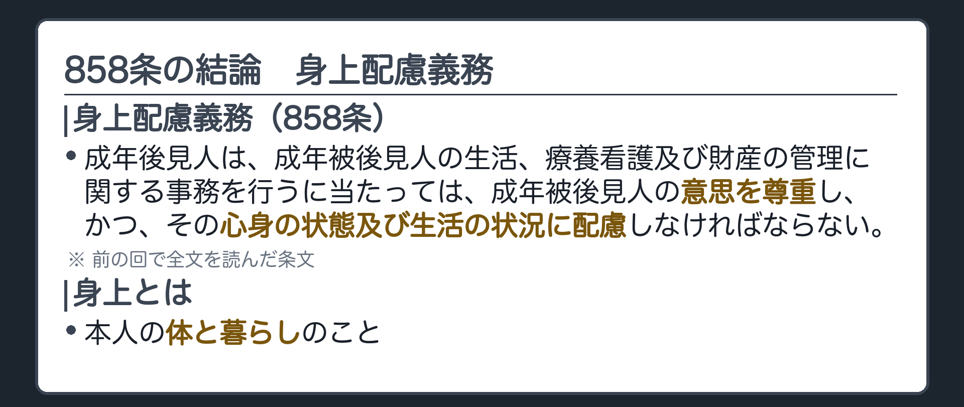 858条の結論。成年後見人は、生活、療養看護及び財産の管理に関する事務を行うに当たって、成年被後見人の意思を尊重し、心身の状態及び生活の状況に配慮しなければならない＝身上配慮義務（前の回で全文を読んだ条文）。身上＝本人の体と暮らしのこと。