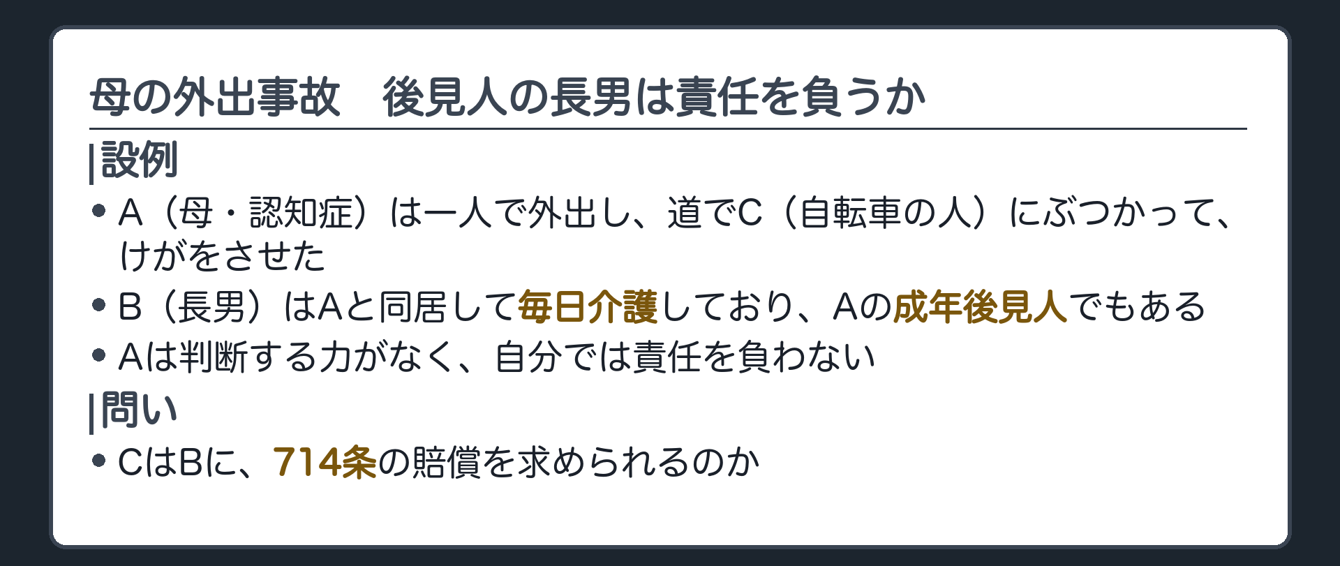 冒頭の設例。A（母・認知症）は一人で外出し、道でC（自転車の人）にぶつかってけがをさせた。B（長男）はAと同居して毎日介護しており、Aの成年後見人でもある。Aは判断する力がなく、自分では責任を負わない。問い＝CはBに、714条の賠償を求められるのか。