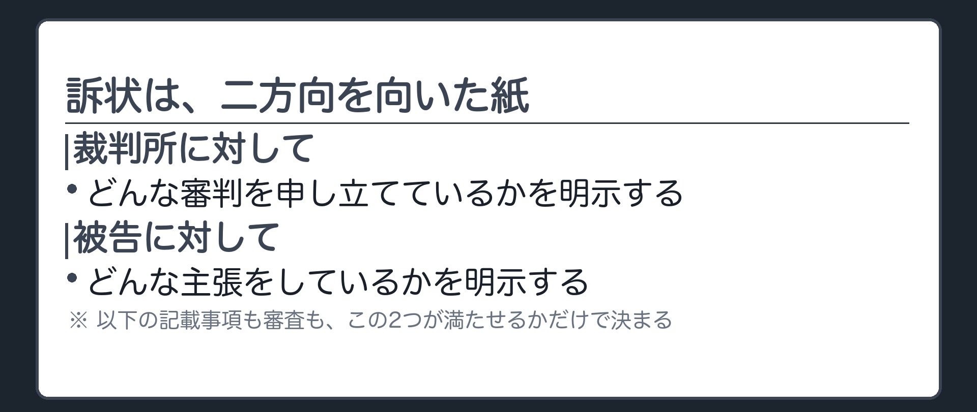 訴状の二方向性の板(裁判所に対しては、どんな審判を申し立てているかを明示する。被告に対しては、どんな主張をしているかを明示する。以下の記載事項も審査も、この2つが満たせるかだけで決まる)
