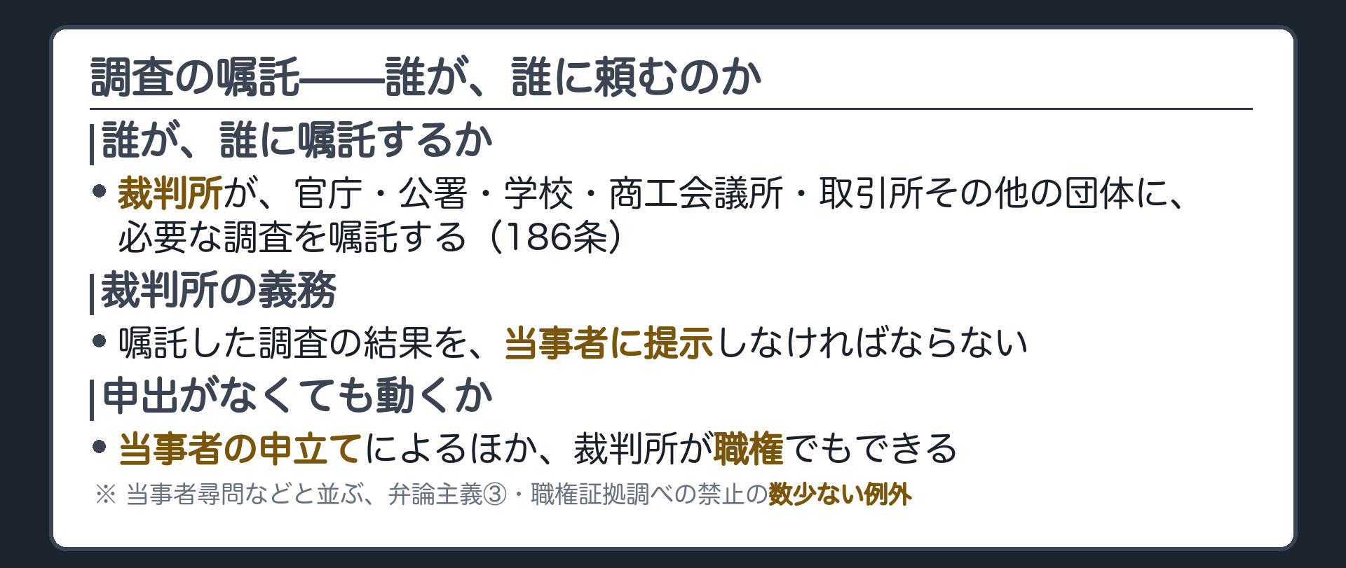 調査嘱託の位置づけの板(裁判所が官庁公署学校商工会議所取引所その他の団体に必要な調査を嘱託する・裁判所は調査結果を当事者に提示しなければならない・調査嘱託は当事者の申立てによるほか裁判所が職権でもできる・弁論主義③職権証拠調べの禁止の数少ない例外)