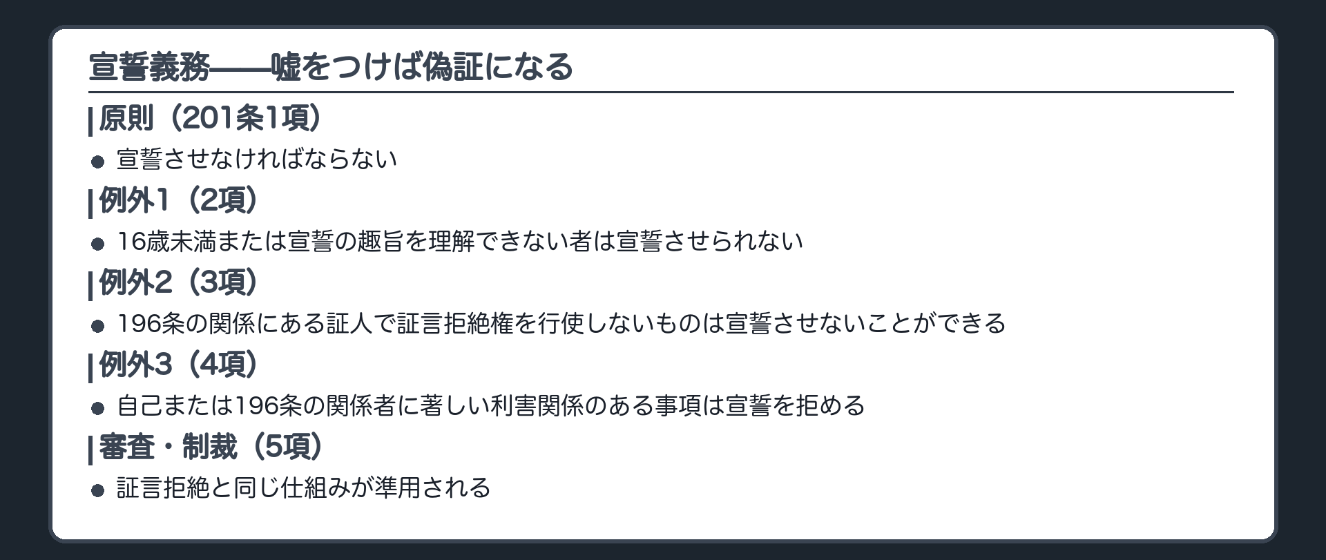 宣誓義務の板(原則させなければならない201条1項・例外1=16歳未満または宣誓の趣旨を理解できない者は宣誓させられない2項・例外2=196条の関係にある証人で証言拒絶権を行使しないものは宣誓させないことができる3項・例外3=自己または196条の関係者に著しい利害関係のある事項は宣誓を拒める4項・審査と制裁は証言拒絶と同じ5項)