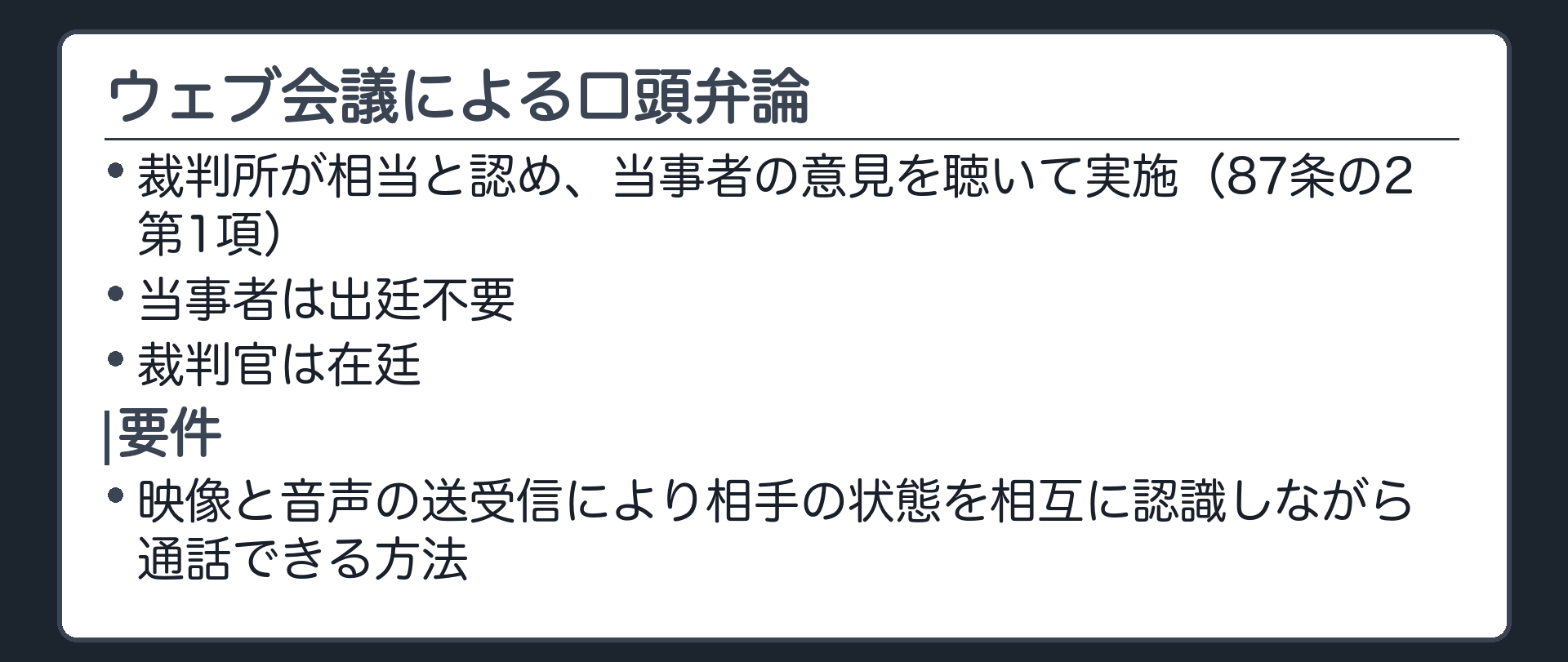 ウェブ会議の口頭弁論の板(裁判所が相当と認め当事者の意見を聴いて実施(87条の2第1項)/当事者は出廷不要/裁判官は在廷/要件=映像と音声の送受信により相手の状態を相互に認識しながら通話できる方法)