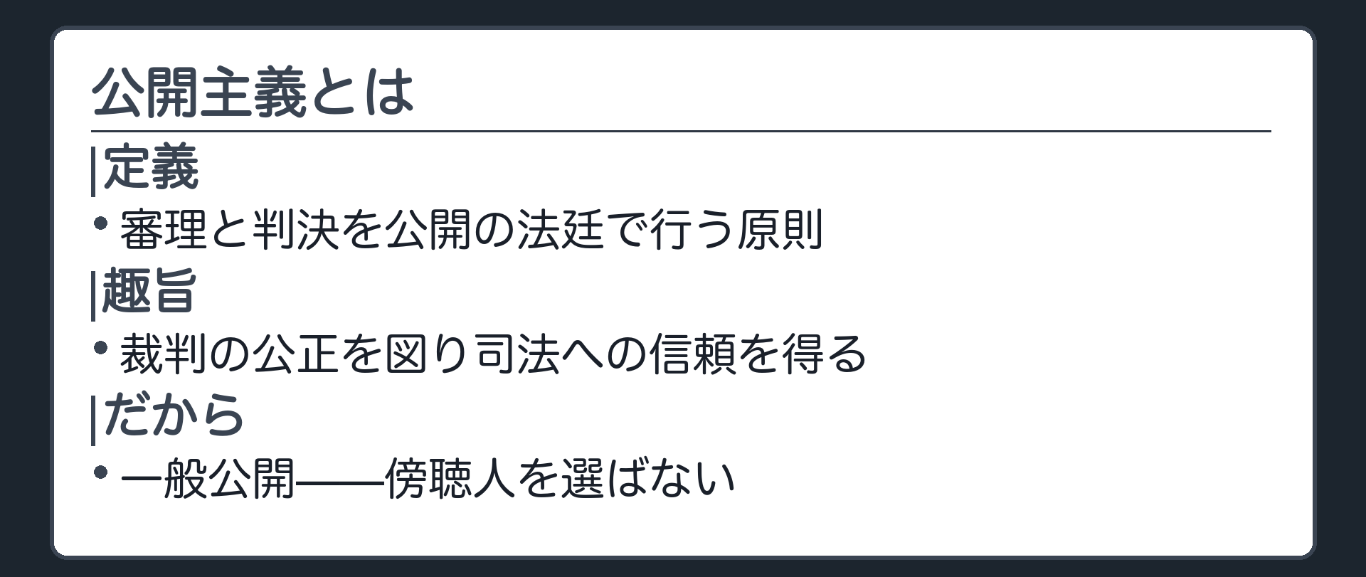 公開主義の定義板(公開主義=審理と判決を公開の法廷で行う原則/趣旨=裁判の公正を図り司法への信頼を得る/だから一般公開=傍聴人を選ばない)