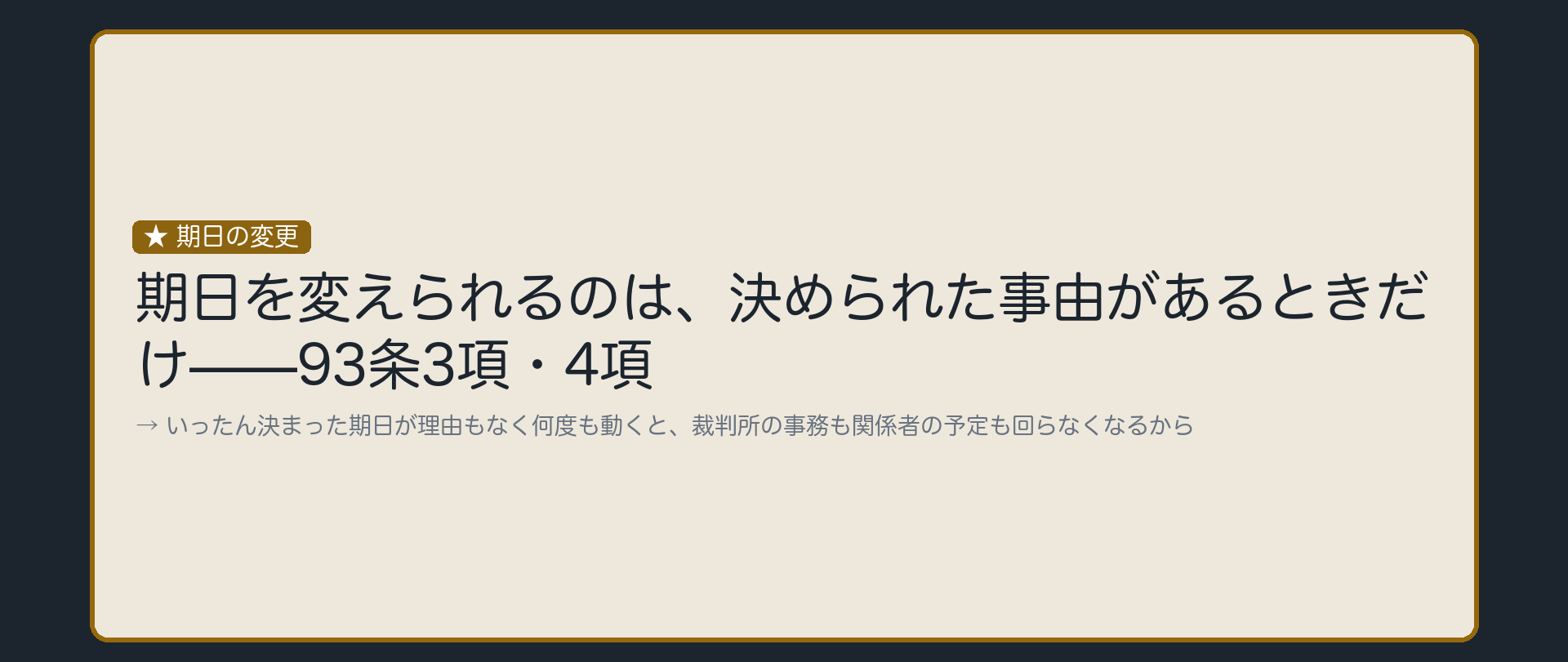期日変更の板(期日を変えられるのは決められた事由があるときだけ93条3項4項・理由=いったん決まった期日が理由もなく何度も動くと裁判所の事務も関係者の予定も回らなくなるから)