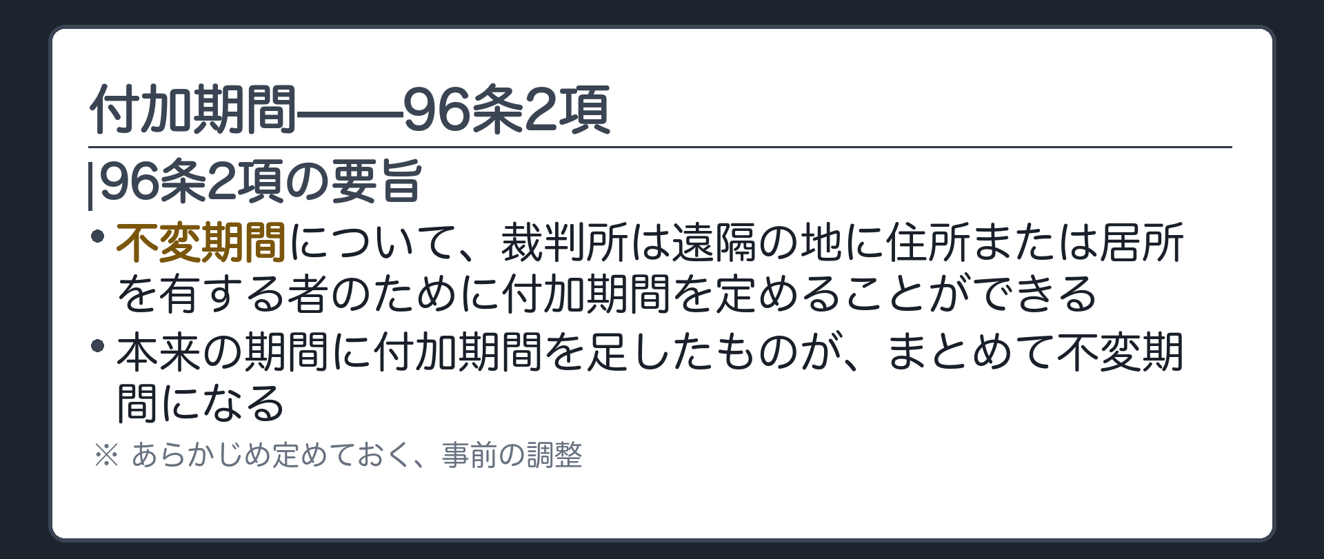 付加期間の板(96条2項=不変期間について裁判所は遠隔の地に住所または居所を有する者のために付加期間を定めることができる・本来の期間に付加期間を足したものがまとめて不変期間になる・あらかじめ定めておく事前の調整)