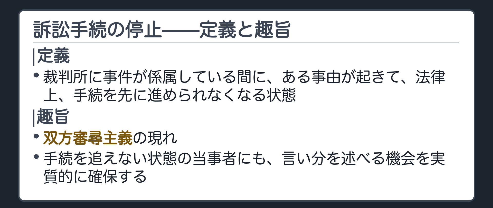 手続停止の定義と趣旨の板(定義=裁判所に事件が係属している間にある事由が起きて法律上手続を先に進められなくなる状態・趣旨=双方審尋主義の現れ・手続を追えない状態の当事者にも言い分を述べる機会を実質的に確保する)